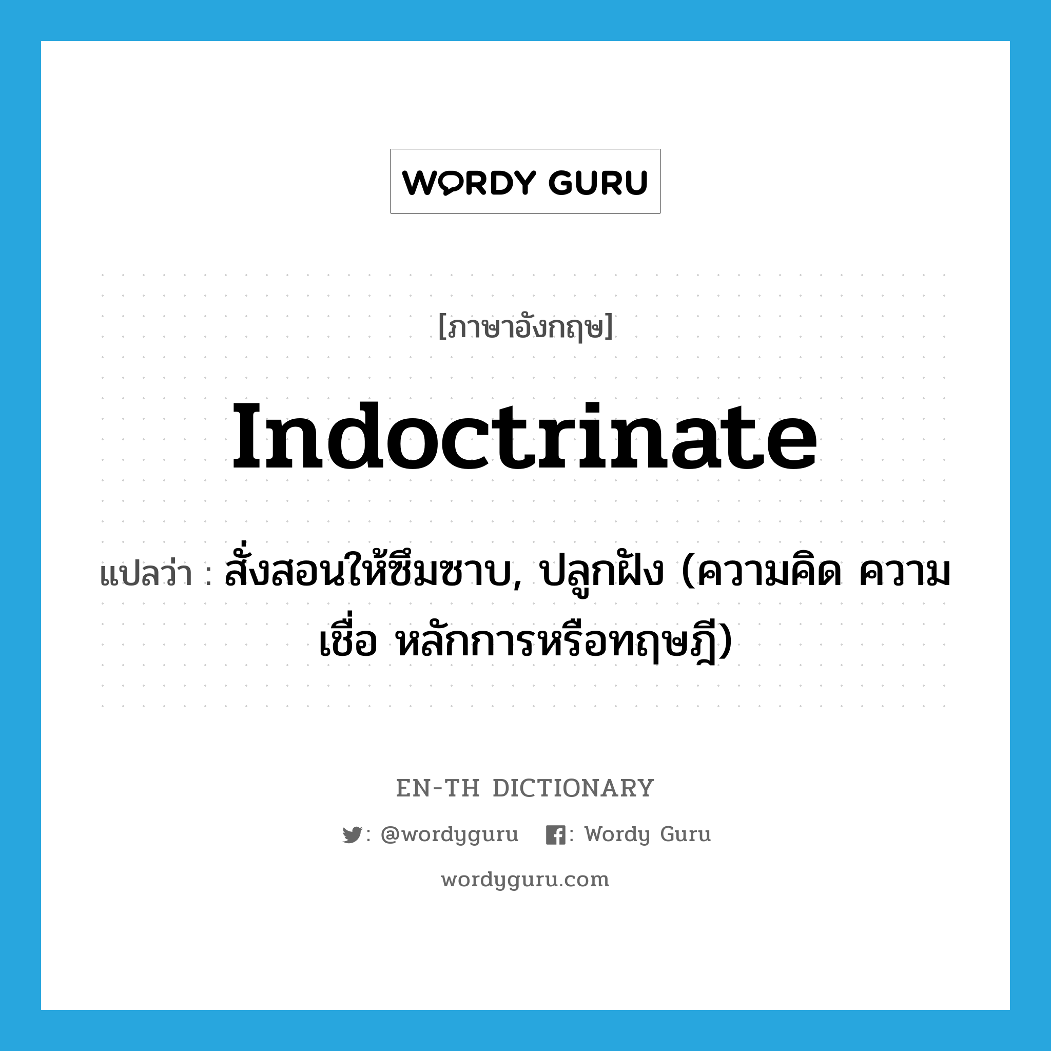 indoctrinate แปลว่า?, คำศัพท์ภาษาอังกฤษ indoctrinate แปลว่า สั่งสอนให้ซึมซาบ, ปลูกฝัง (ความคิด ความเชื่อ หลักการหรือทฤษฎี) ประเภท VT หมวด VT