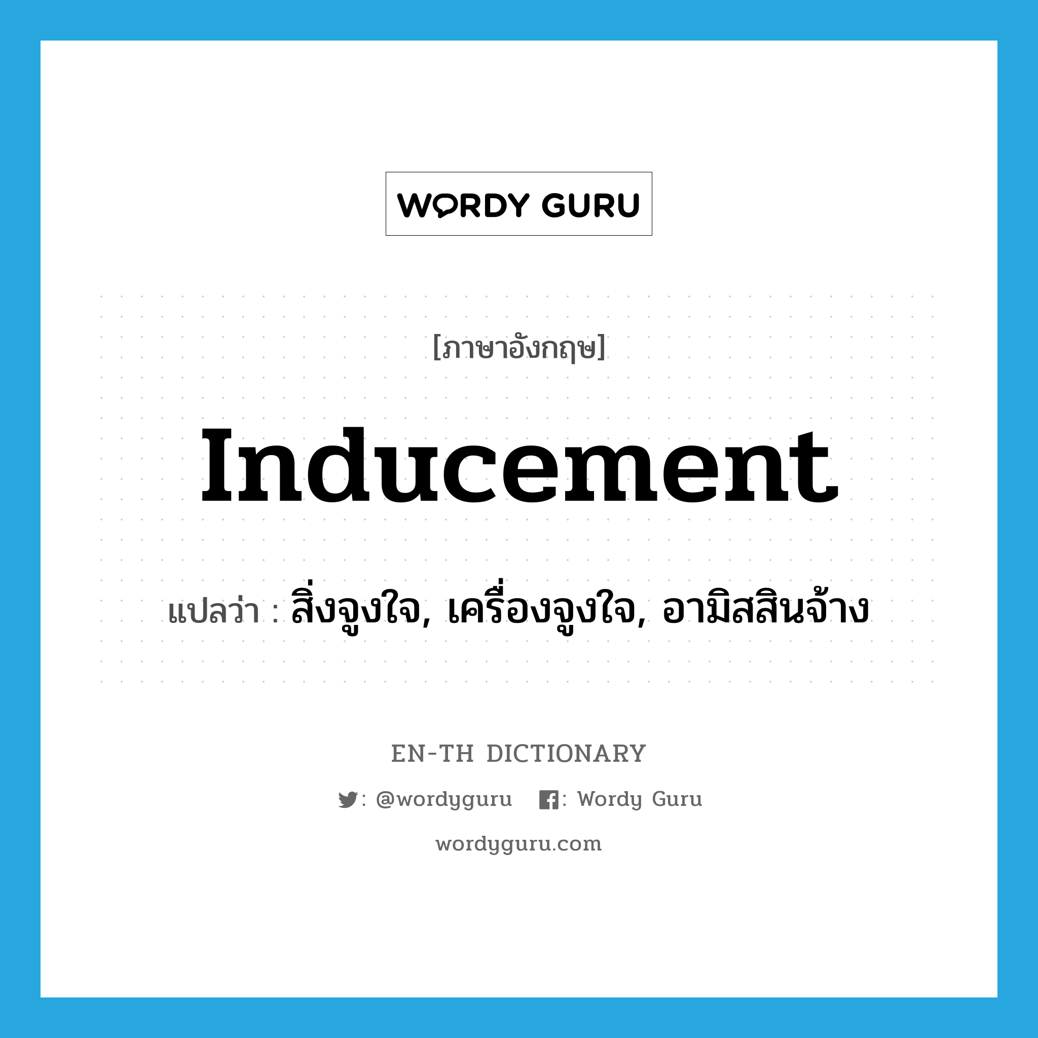 inducement แปลว่า?, คำศัพท์ภาษาอังกฤษ inducement แปลว่า สิ่งจูงใจ, เครื่องจูงใจ, อามิสสินจ้าง ประเภท N หมวด N