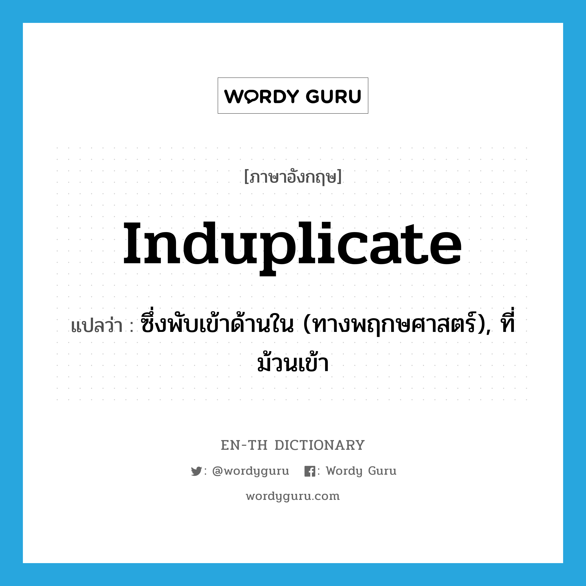 induplicate แปลว่า?, คำศัพท์ภาษาอังกฤษ induplicate แปลว่า ซึ่งพับเข้าด้านใน (ทางพฤกษศาสตร์), ที่ม้วนเข้า ประเภท ADJ หมวด ADJ