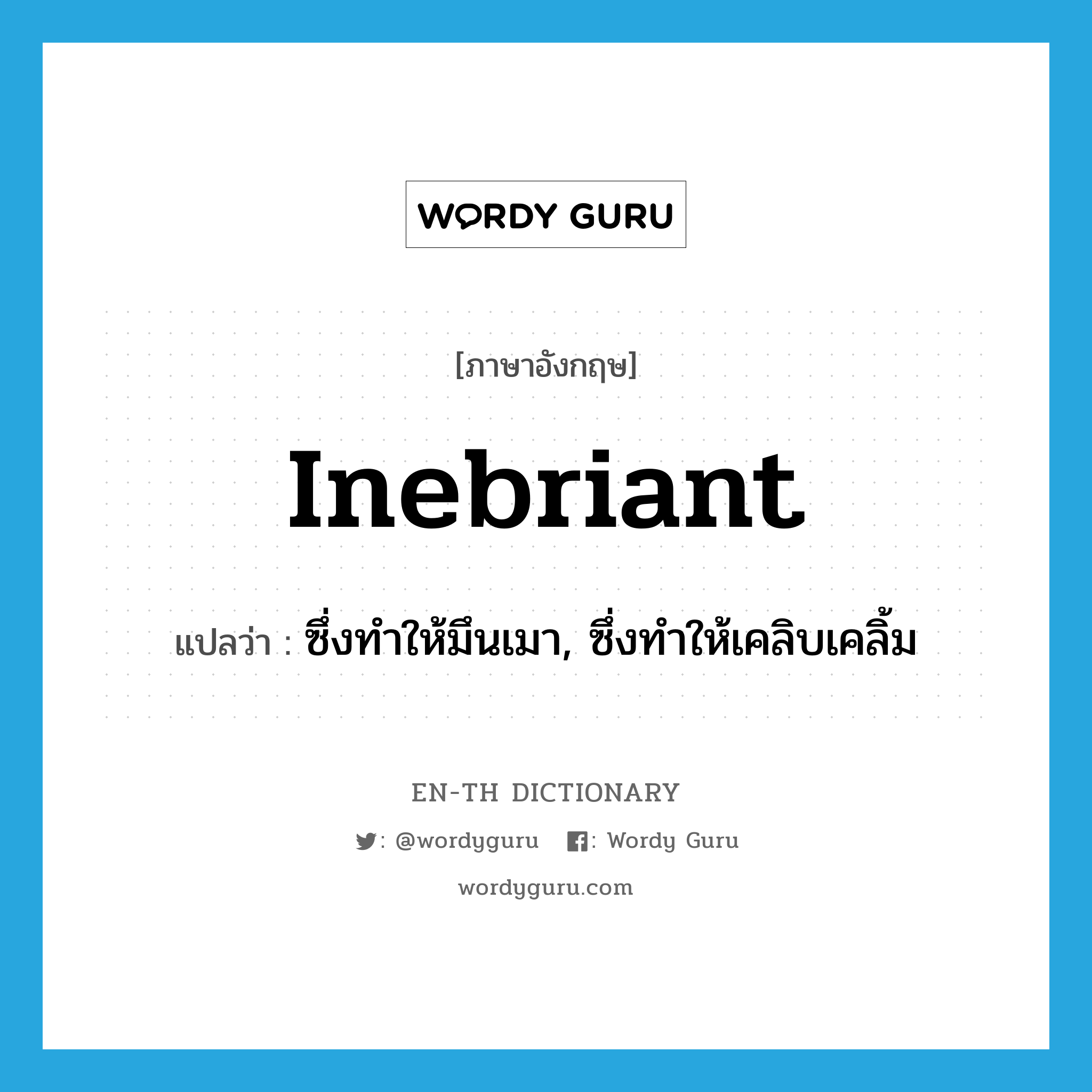 inebriant แปลว่า?, คำศัพท์ภาษาอังกฤษ inebriant แปลว่า ซึ่งทำให้มึนเมา, ซึ่งทำให้เคลิบเคลิ้ม ประเภท ADJ หมวด ADJ