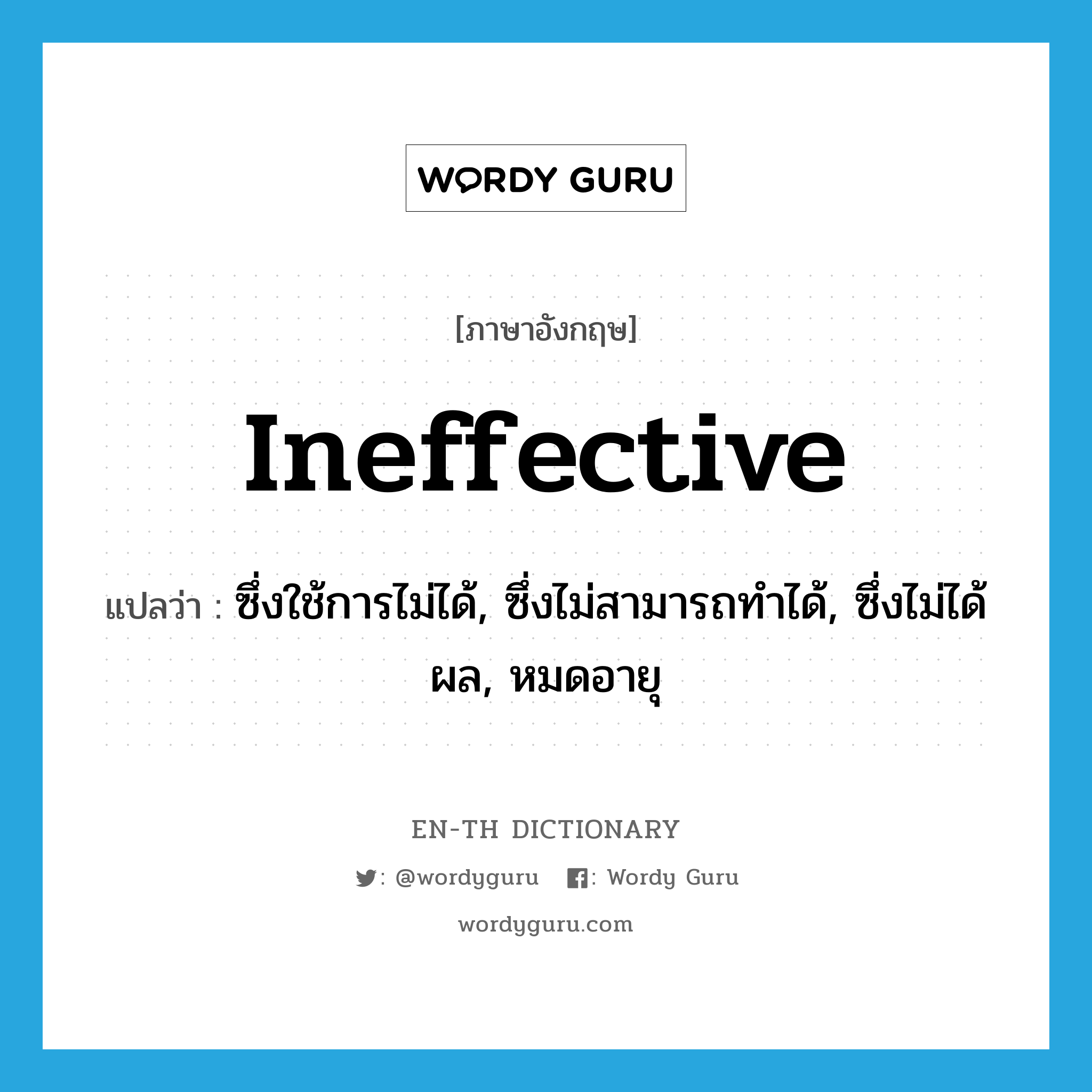 ineffective แปลว่า?, คำศัพท์ภาษาอังกฤษ ineffective แปลว่า ซึ่งใช้การไม่ได้, ซึ่งไม่สามารถทำได้, ซึ่งไม่ได้ผล, หมดอายุ ประเภท ADJ หมวด ADJ