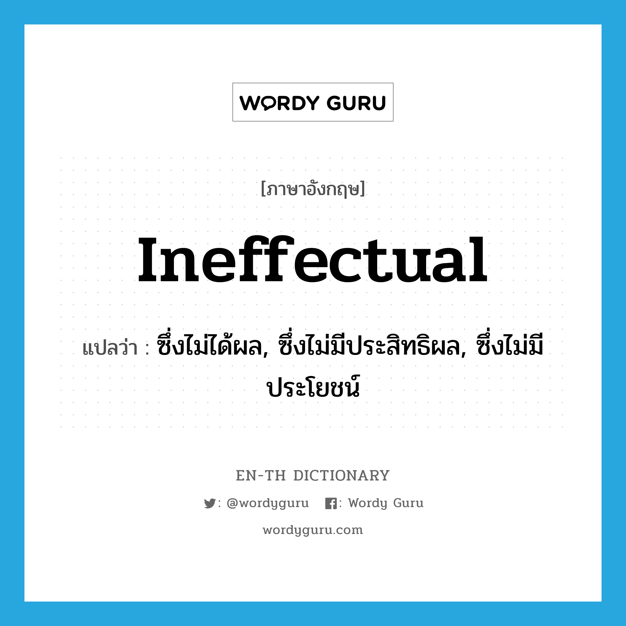 ineffectual แปลว่า?, คำศัพท์ภาษาอังกฤษ ineffectual แปลว่า ซึ่งไม่ได้ผล, ซึ่งไม่มีประสิทธิผล, ซึ่งไม่มีประโยชน์ ประเภท ADJ หมวด ADJ