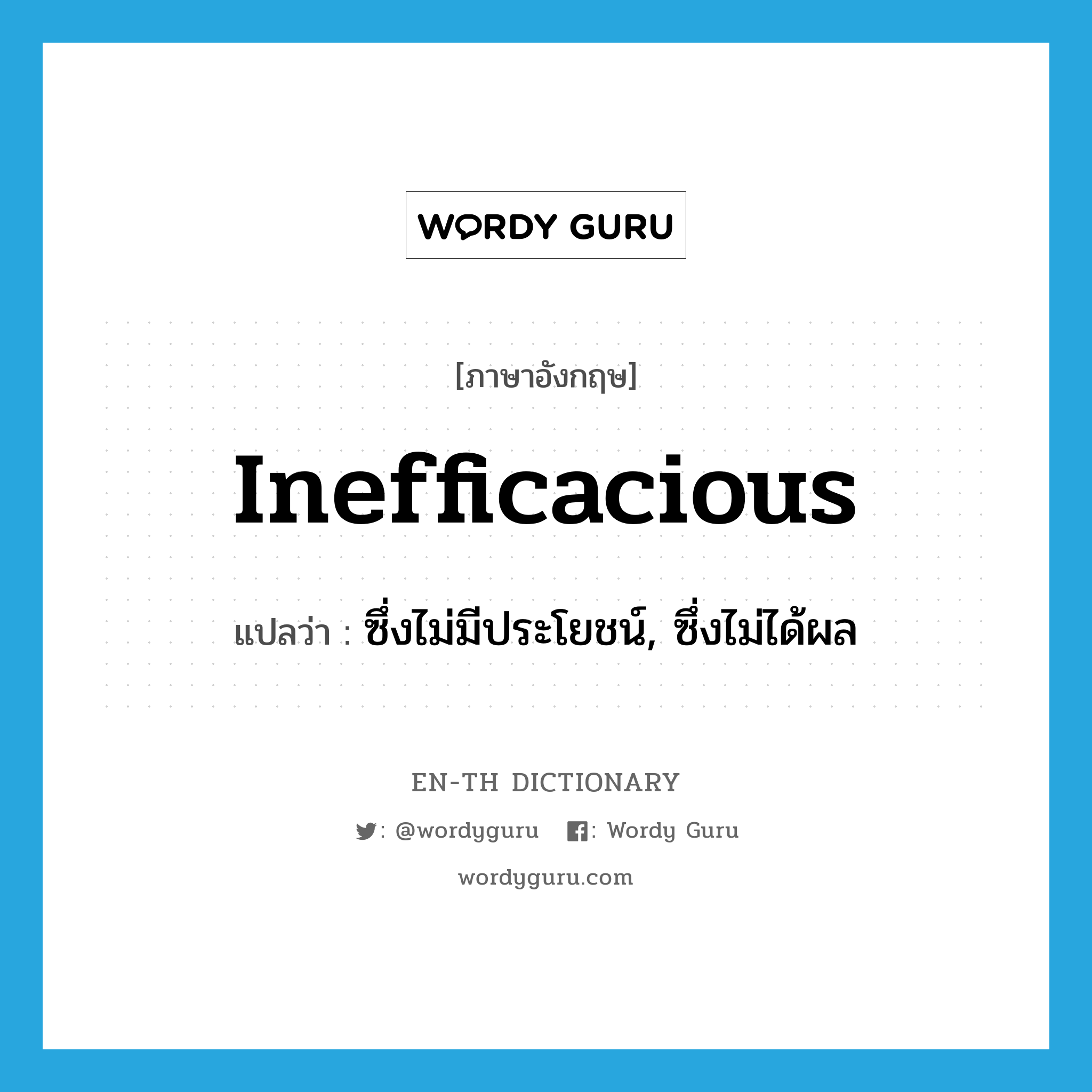 inefficacious แปลว่า?, คำศัพท์ภาษาอังกฤษ inefficacious แปลว่า ซึ่งไม่มีประโยชน์, ซึ่งไม่ได้ผล ประเภท ADJ หมวด ADJ