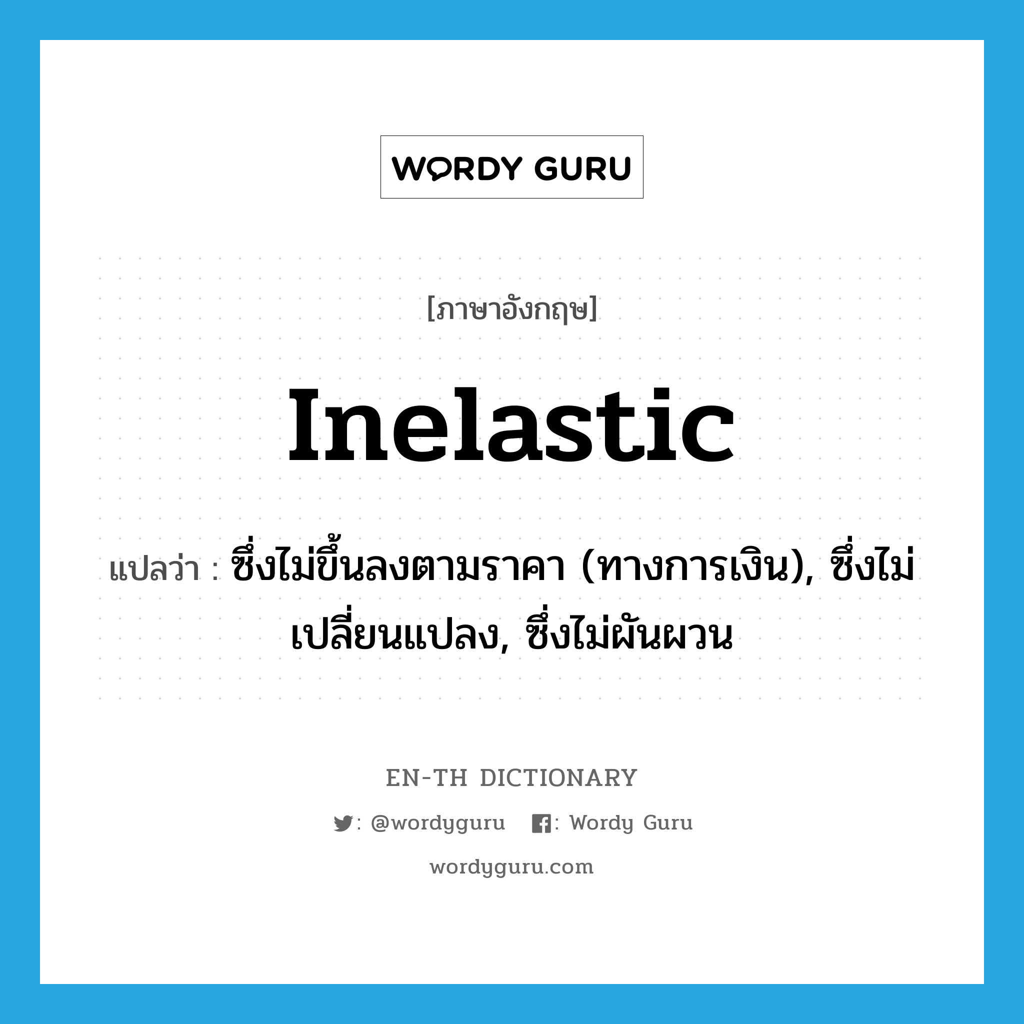 inelastic แปลว่า?, คำศัพท์ภาษาอังกฤษ inelastic แปลว่า ซึ่งไม่ขึ้นลงตามราคา (ทางการเงิน), ซึ่งไม่เปลี่ยนแปลง, ซึ่งไม่ผันผวน ประเภท ADJ หมวด ADJ