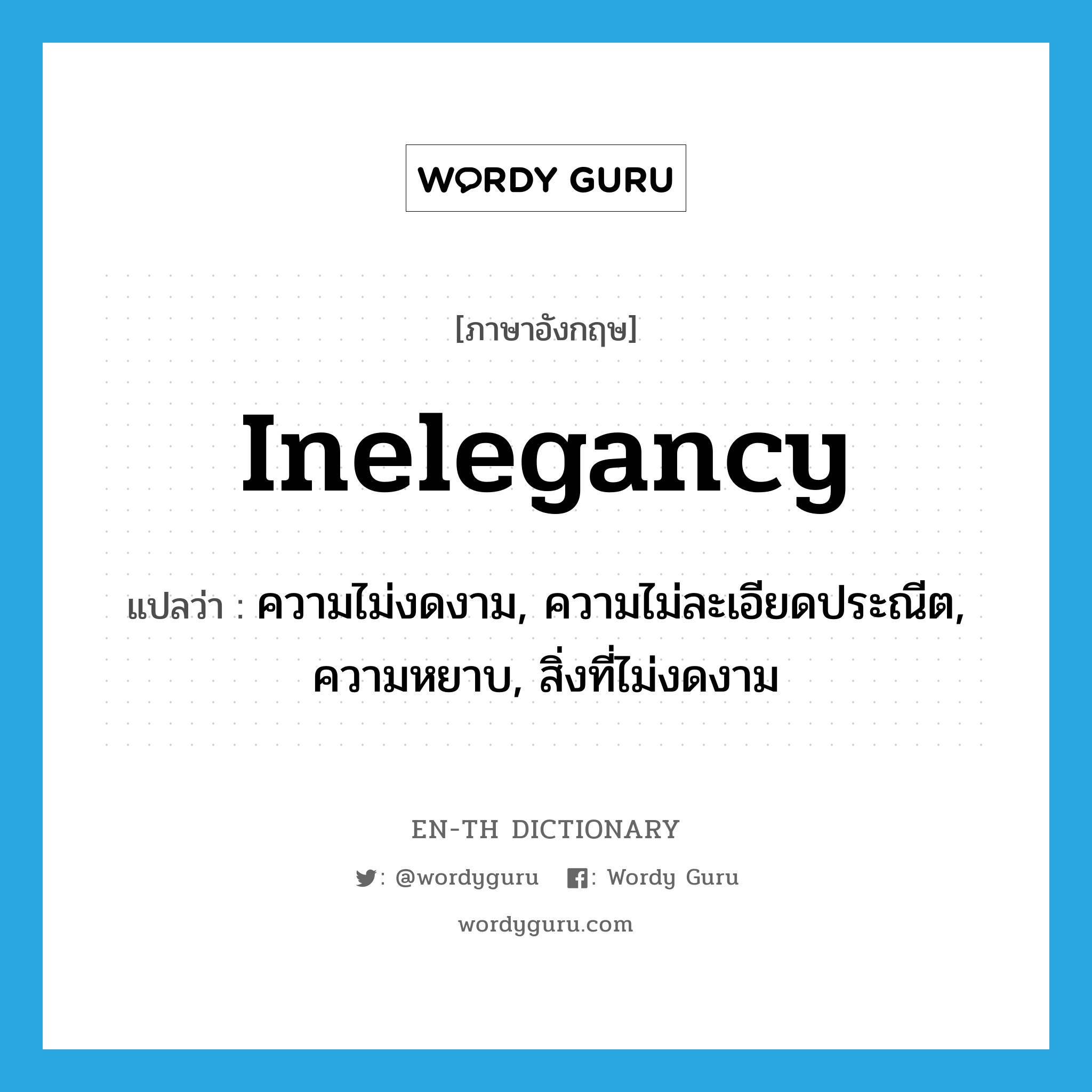 inelegancy แปลว่า?, คำศัพท์ภาษาอังกฤษ inelegancy แปลว่า ความไม่งดงาม, ความไม่ละเอียดประณีต, ความหยาบ, สิ่งที่ไม่งดงาม ประเภท N หมวด N