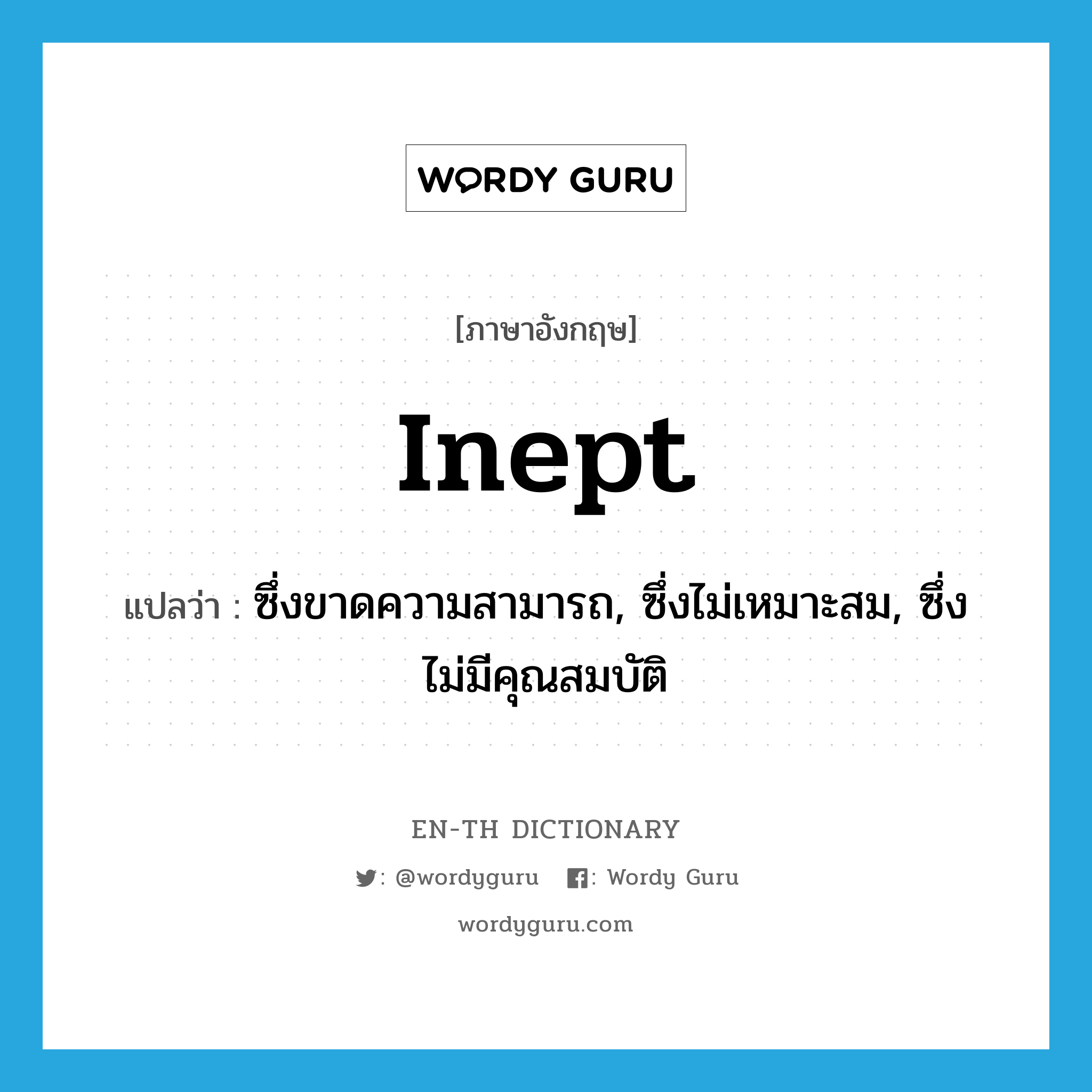 inept แปลว่า?, คำศัพท์ภาษาอังกฤษ inept แปลว่า ซึ่งขาดความสามารถ, ซึ่งไม่เหมาะสม, ซึ่งไม่มีคุณสมบัติ ประเภท ADJ หมวด ADJ