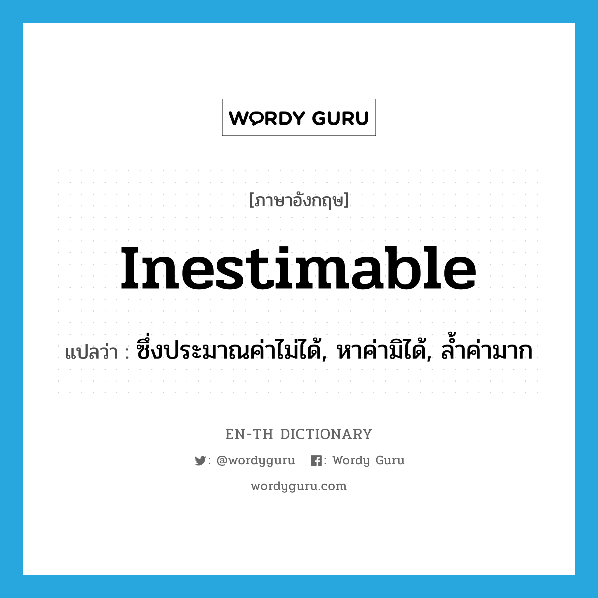 inestimable แปลว่า?, คำศัพท์ภาษาอังกฤษ inestimable แปลว่า ซึ่งประมาณค่าไม่ได้, หาค่ามิได้, ล้ำค่ามาก ประเภท ADJ หมวด ADJ