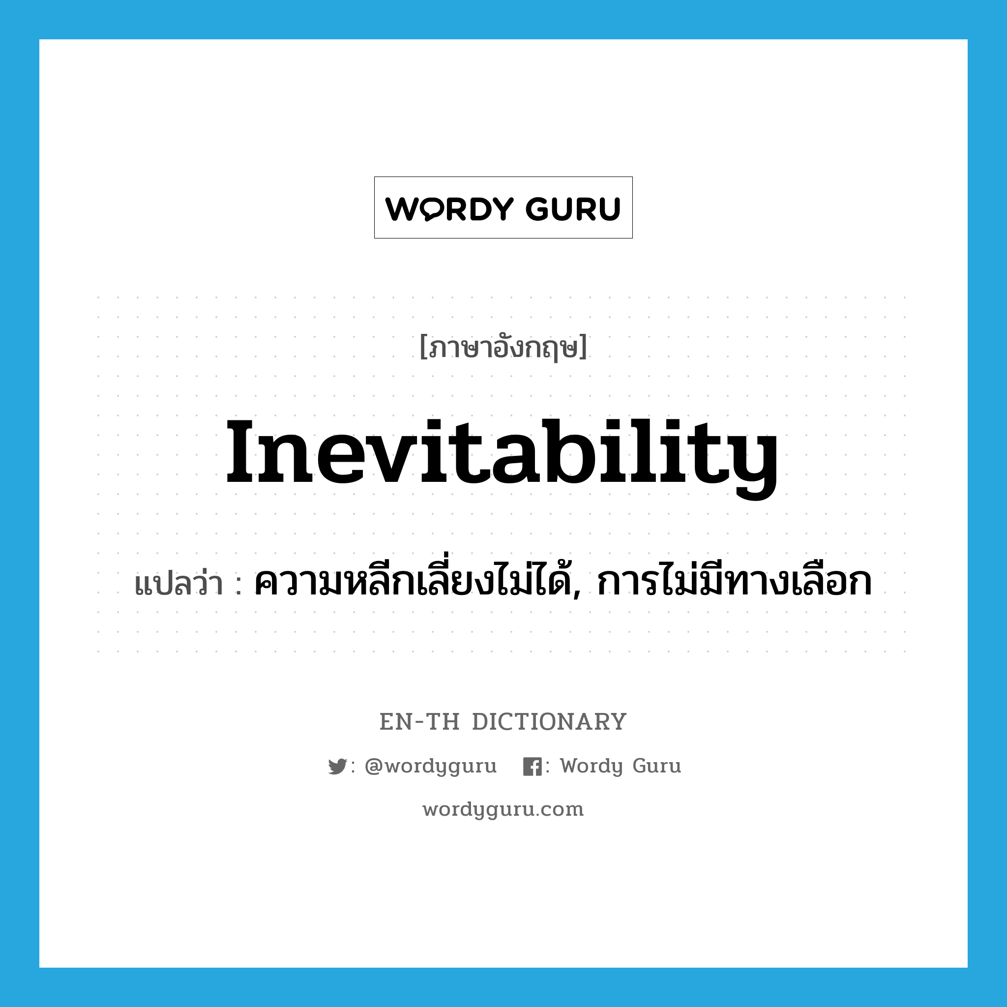 inevitability แปลว่า?, คำศัพท์ภาษาอังกฤษ inevitability แปลว่า ความหลีกเลี่ยงไม่ได้, การไม่มีทางเลือก ประเภท N หมวด N