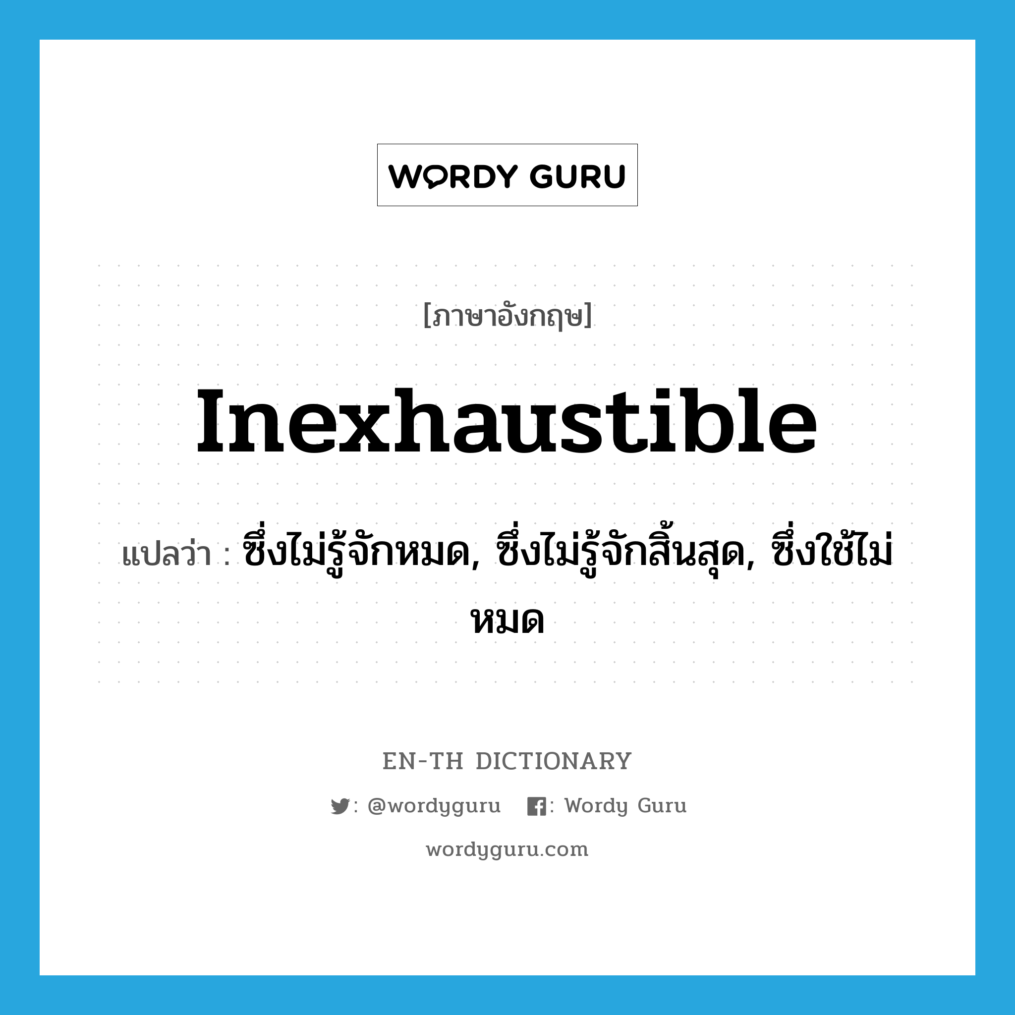 inexhaustible แปลว่า?, คำศัพท์ภาษาอังกฤษ inexhaustible แปลว่า ซึ่งไม่รู้จักหมด, ซึ่งไม่รู้จักสิ้นสุด, ซึ่งใช้ไม่หมด ประเภท ADJ หมวด ADJ