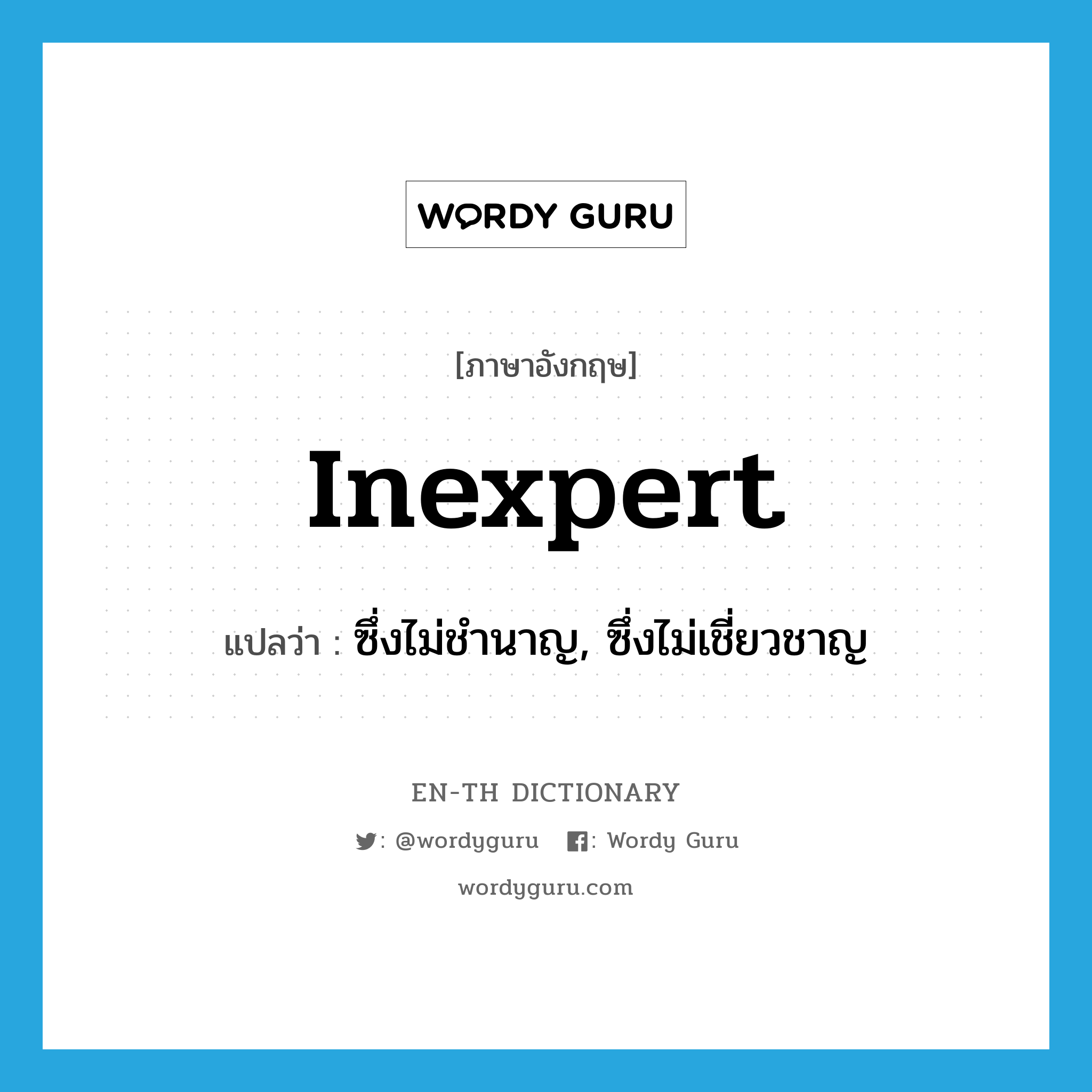 inexpert แปลว่า?, คำศัพท์ภาษาอังกฤษ inexpert แปลว่า ซึ่งไม่ชำนาญ, ซึ่งไม่เชี่ยวชาญ ประเภท ADJ หมวด ADJ