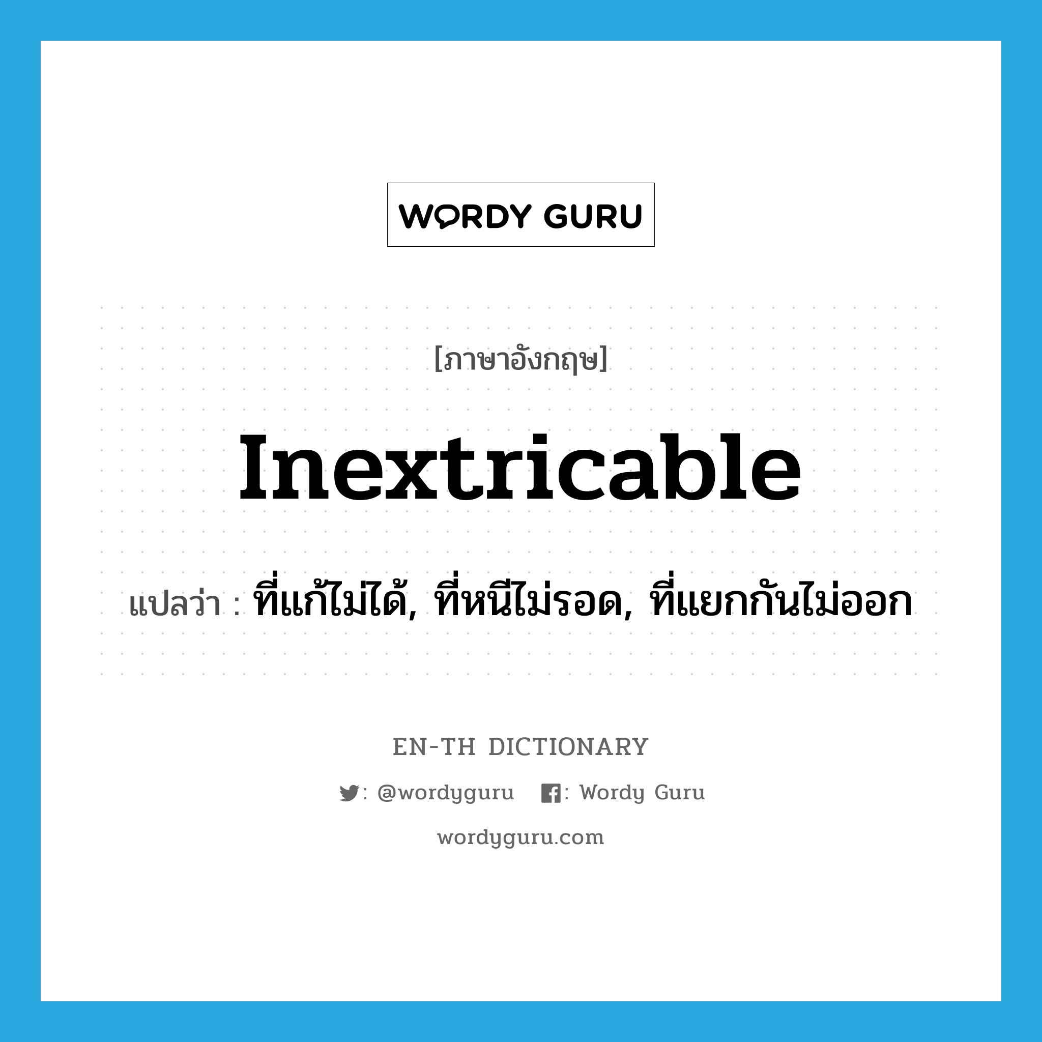 inextricable แปลว่า?, คำศัพท์ภาษาอังกฤษ inextricable แปลว่า ที่แก้ไม่ได้, ที่หนีไม่รอด, ที่แยกกันไม่ออก ประเภท ADJ หมวด ADJ