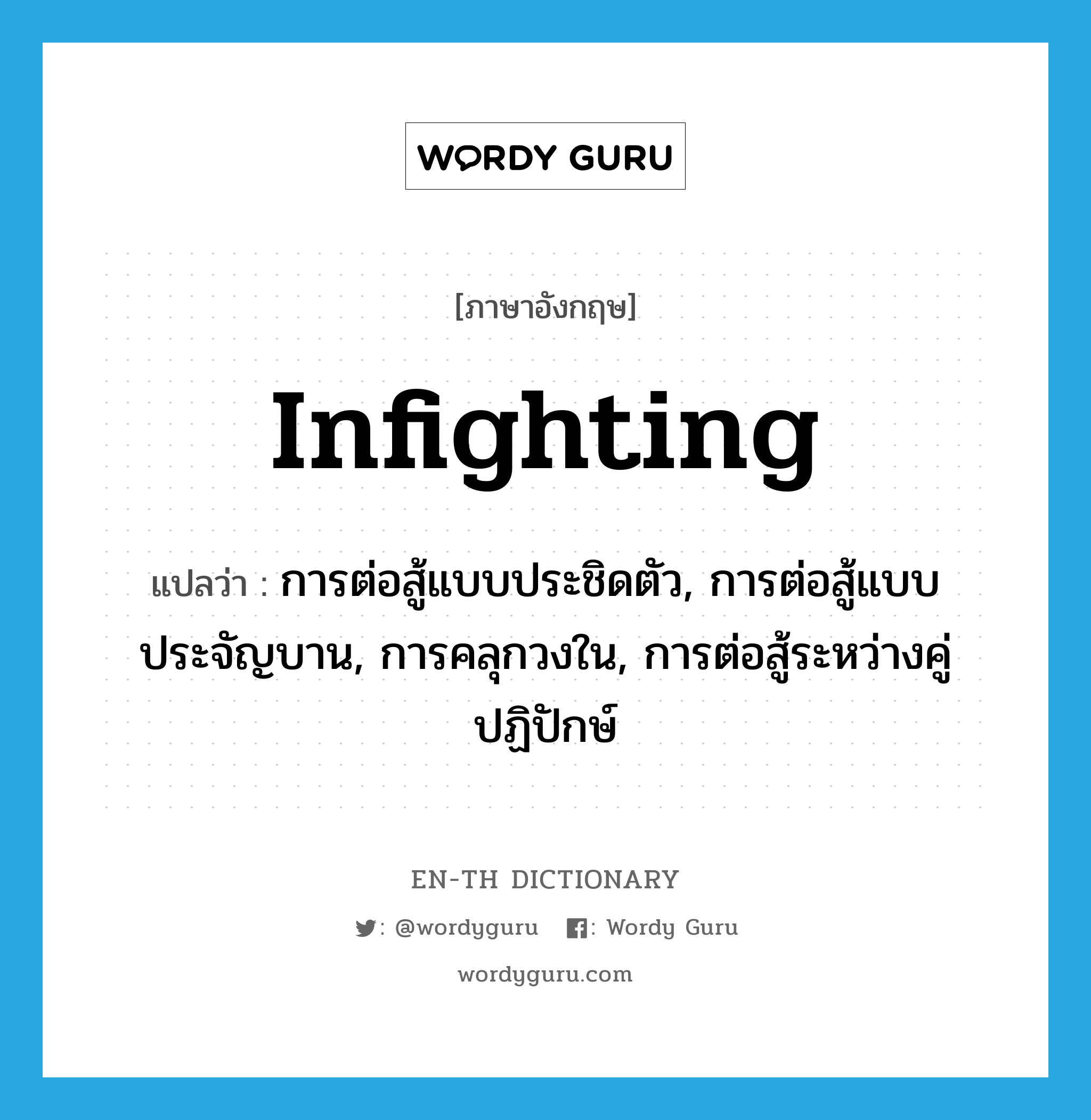 infighting แปลว่า?, คำศัพท์ภาษาอังกฤษ infighting แปลว่า การต่อสู้แบบประชิดตัว, การต่อสู้แบบประจัญบาน, การคลุกวงใน, การต่อสู้ระหว่างคู่ปฏิปักษ์ ประเภท N หมวด N