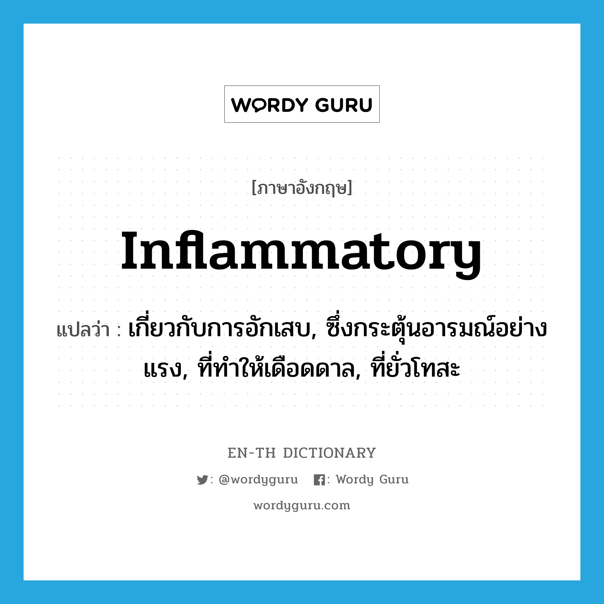 inflammatory แปลว่า?, คำศัพท์ภาษาอังกฤษ inflammatory แปลว่า เกี่ยวกับการอักเสบ, ซึ่งกระตุ้นอารมณ์อย่างแรง, ที่ทำให้เดือดดาล, ที่ยั่วโทสะ ประเภท ADJ หมวด ADJ