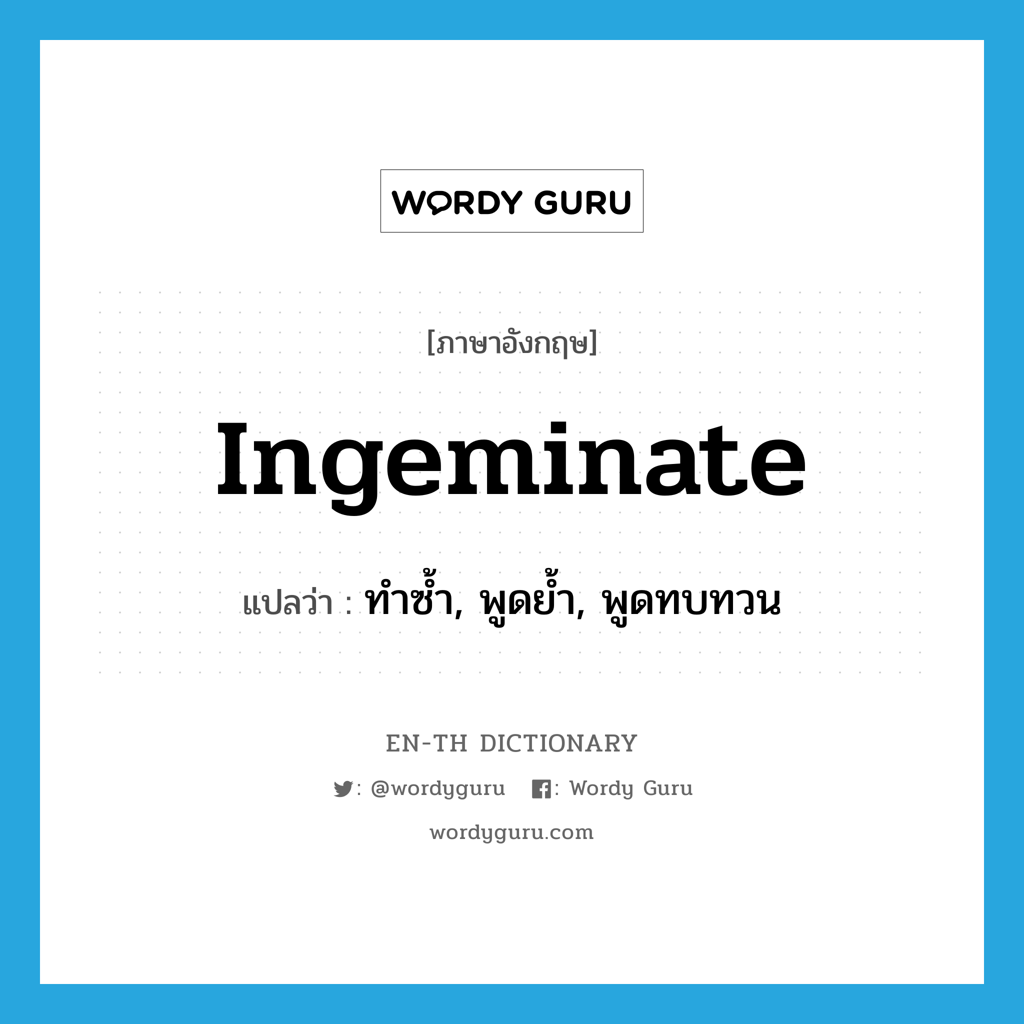 ingeminate แปลว่า?, คำศัพท์ภาษาอังกฤษ ingeminate แปลว่า ทำซ้ำ, พูดย้ำ, พูดทบทวน ประเภท VT หมวด VT