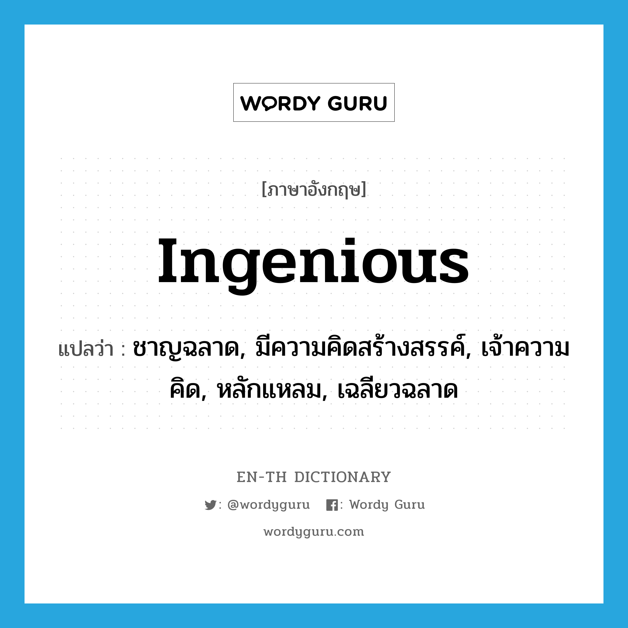 ingenious แปลว่า?, คำศัพท์ภาษาอังกฤษ ingenious แปลว่า ชาญฉลาด, มีความคิดสร้างสรรค์, เจ้าความคิด, หลักแหลม, เฉลียวฉลาด ประเภท ADJ หมวด ADJ