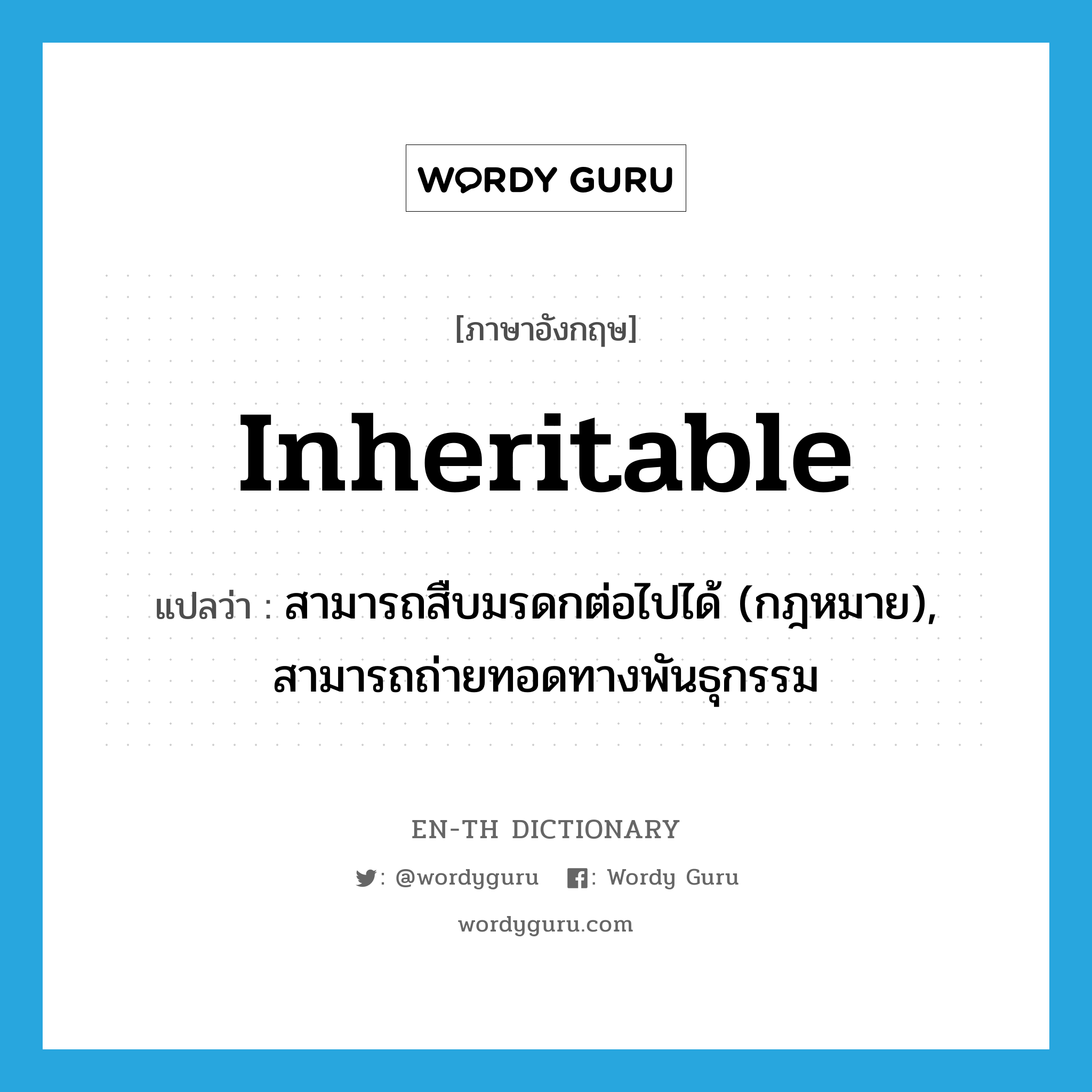 inheritable แปลว่า?, คำศัพท์ภาษาอังกฤษ inheritable แปลว่า สามารถสืบมรดกต่อไปได้ (กฎหมาย), สามารถถ่ายทอดทางพันธุกรรม ประเภท ADJ หมวด ADJ