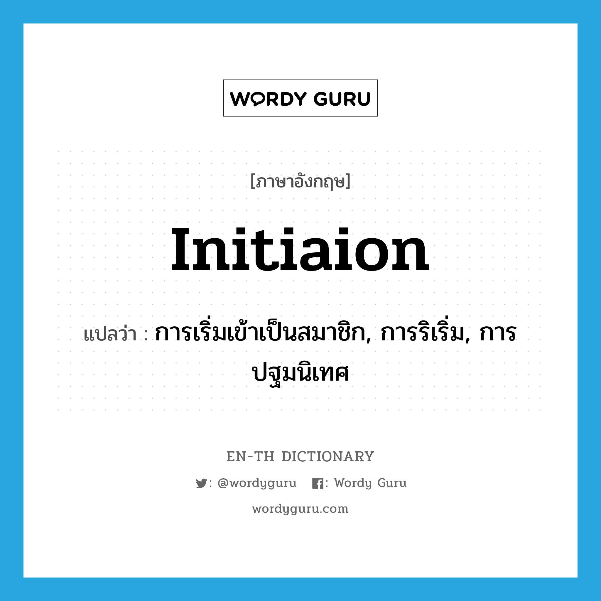 initiaion แปลว่า?, คำศัพท์ภาษาอังกฤษ initiaion แปลว่า การเริ่มเข้าเป็นสมาชิก, การริเริ่ม, การปฐมนิเทศ ประเภท N หมวด N