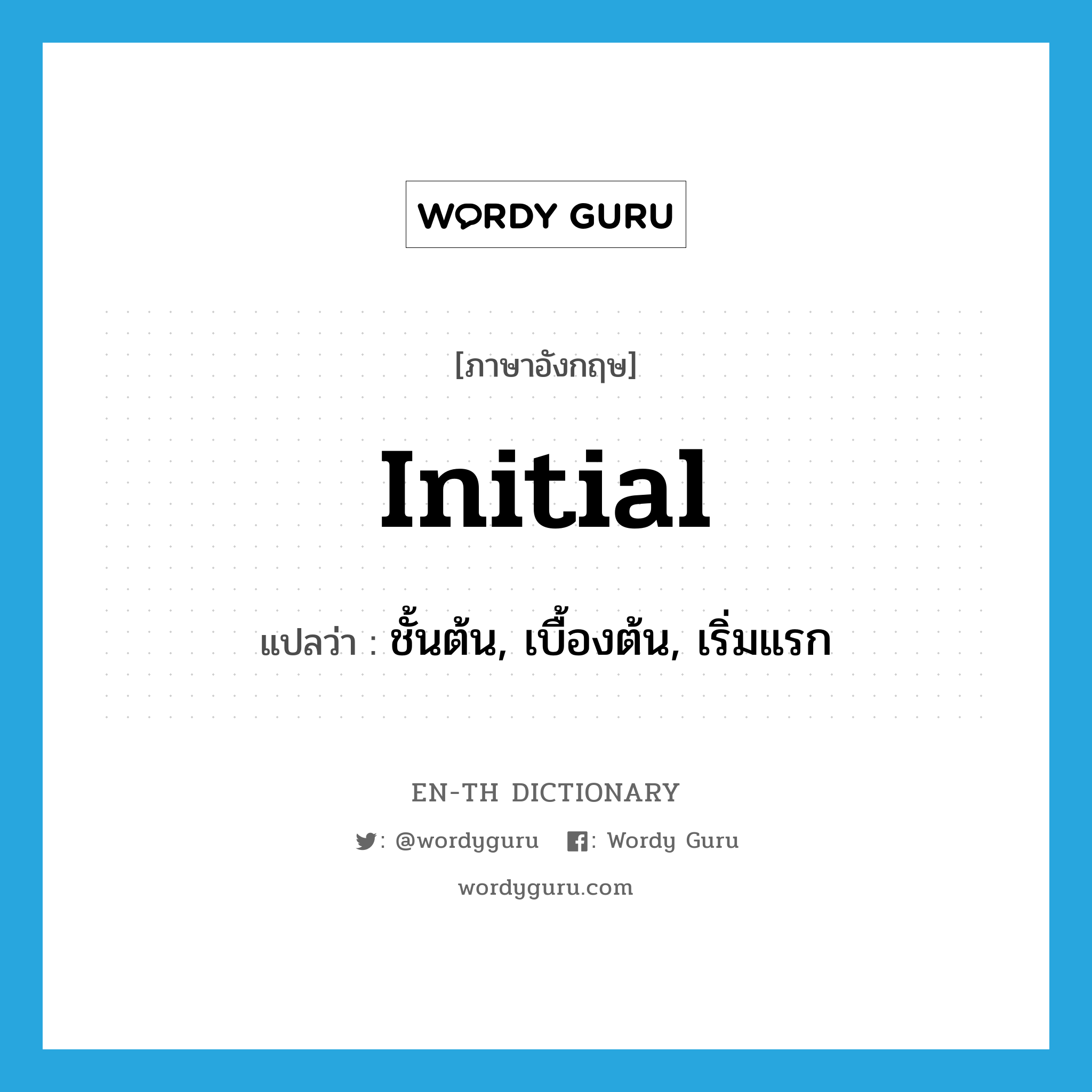 initial แปลว่า?, คำศัพท์ภาษาอังกฤษ initial แปลว่า ชั้นต้น, เบื้องต้น, เริ่มแรก ประเภท ADJ หมวด ADJ