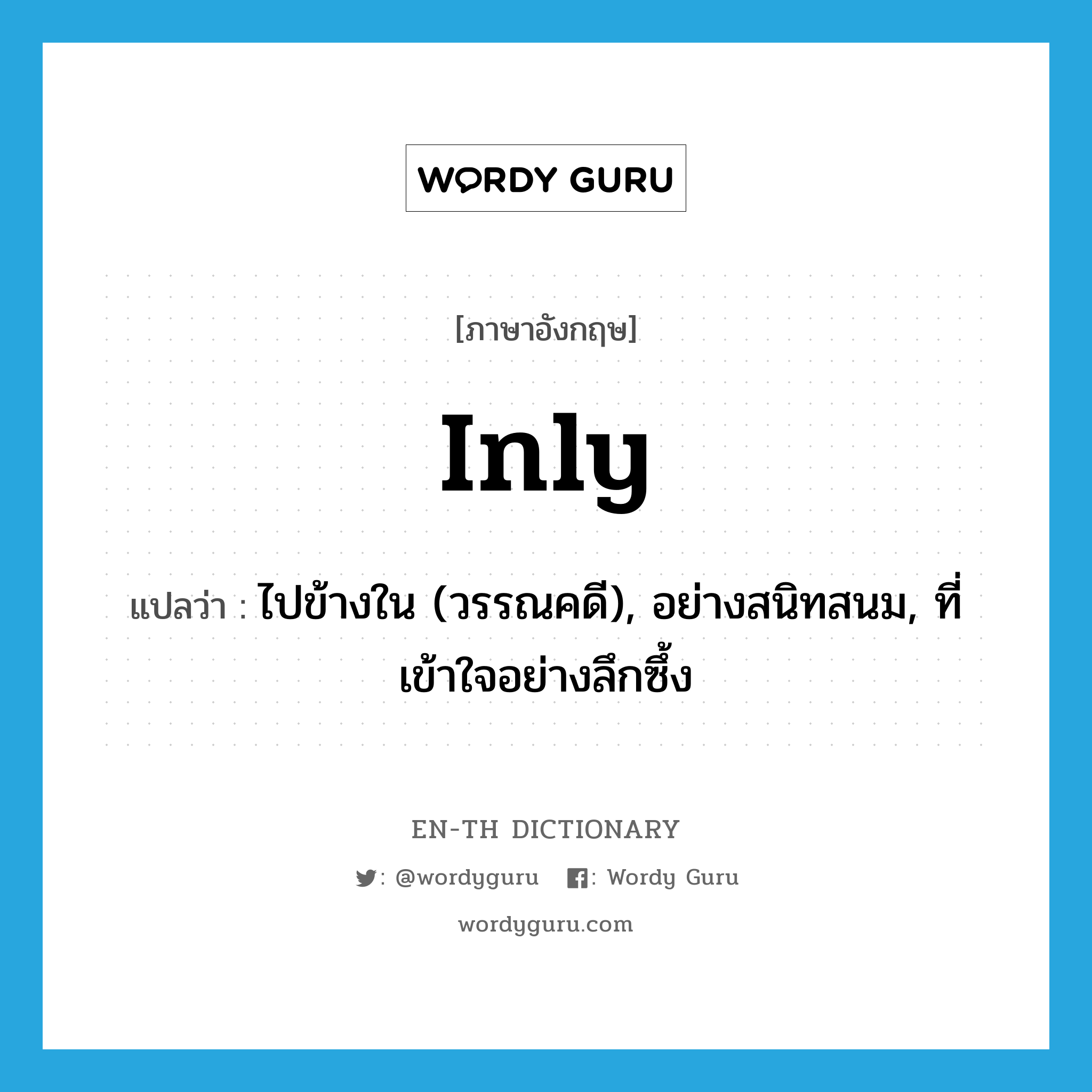 inly แปลว่า?, คำศัพท์ภาษาอังกฤษ inly แปลว่า ไปข้างใน (วรรณคดี), อย่างสนิทสนม, ที่เข้าใจอย่างลึกซึ้ง ประเภท ADV หมวด ADV