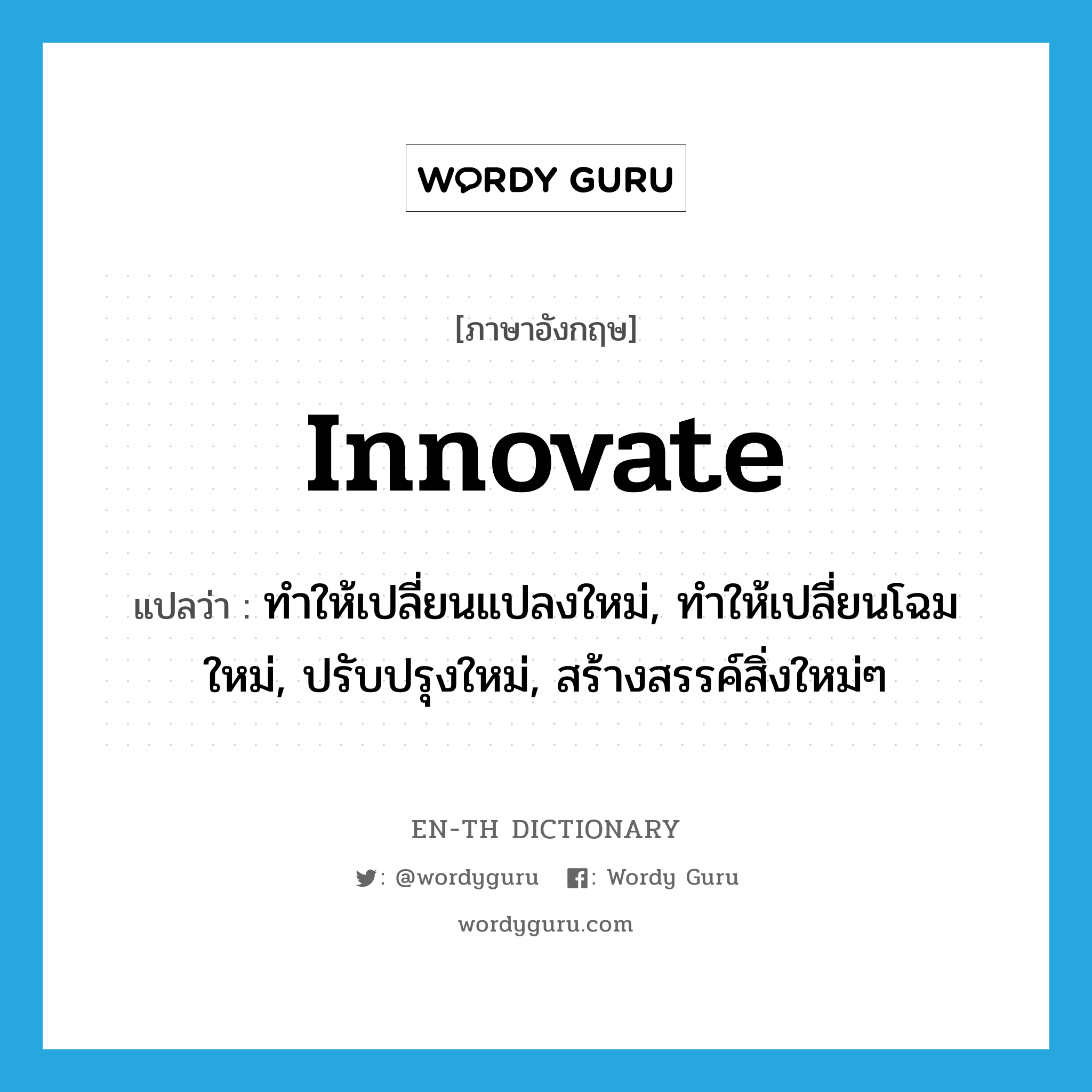 innovate แปลว่า?, คำศัพท์ภาษาอังกฤษ innovate แปลว่า ทำให้เปลี่ยนแปลงใหม่, ทำให้เปลี่ยนโฉมใหม่, ปรับปรุงใหม่, สร้างสรรค์สิ่งใหม่ๆ ประเภท VT หมวด VT