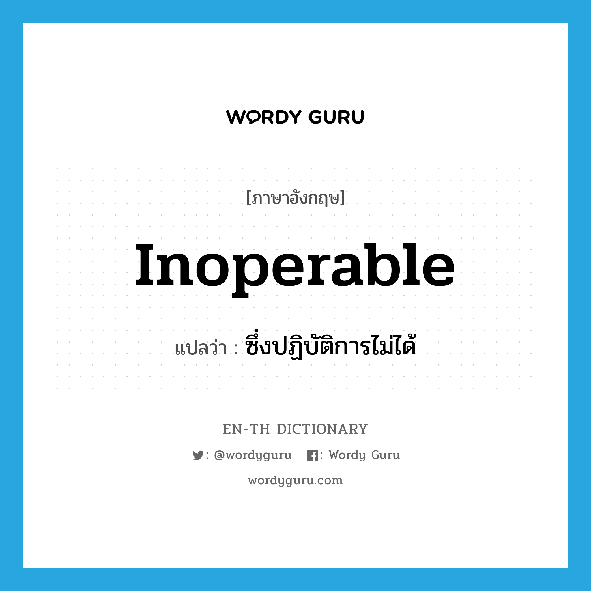 inoperable แปลว่า?, คำศัพท์ภาษาอังกฤษ inoperable แปลว่า ซึ่งปฏิบัติการไม่ได้ ประเภท ADJ หมวด ADJ