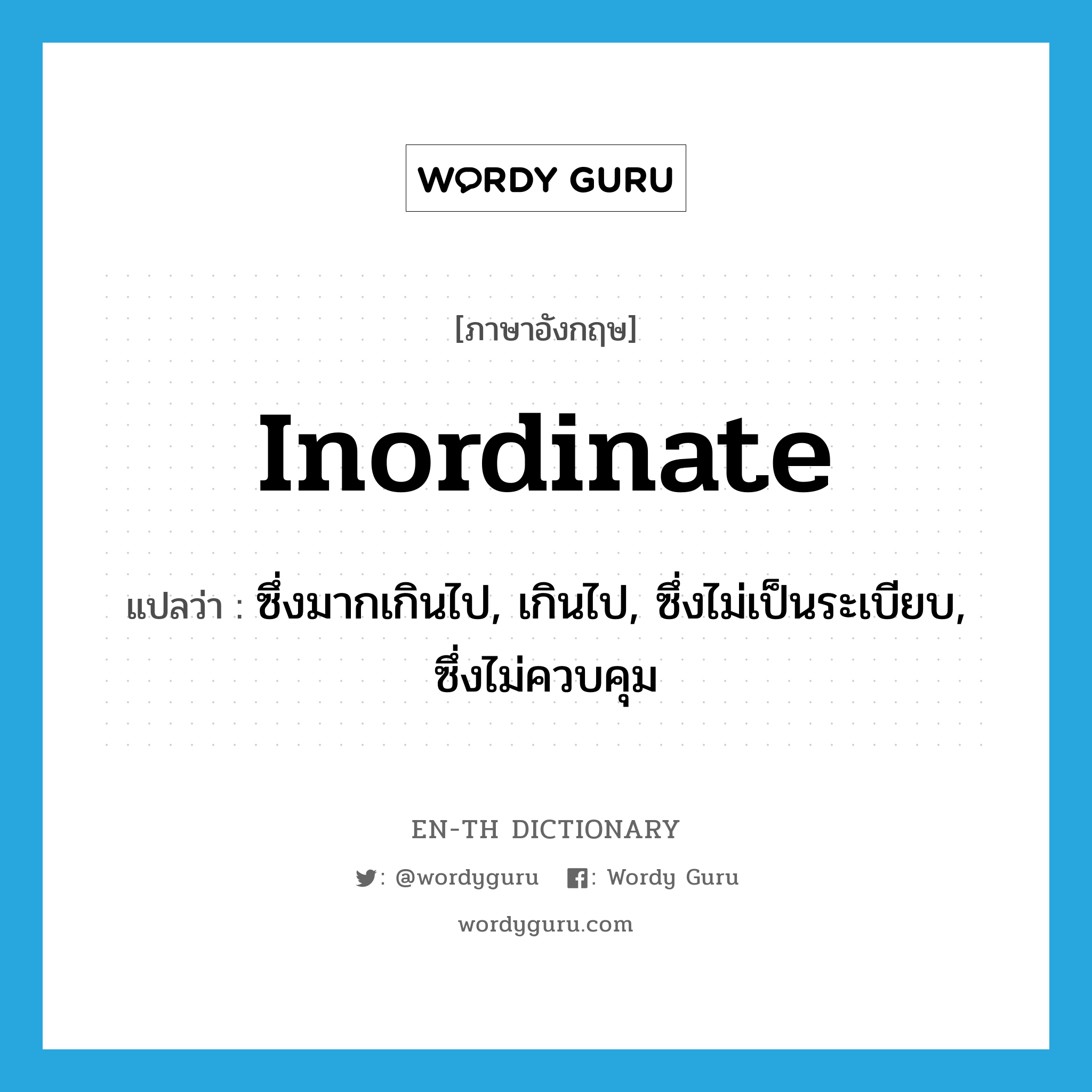 inordinate แปลว่า?, คำศัพท์ภาษาอังกฤษ inordinate แปลว่า ซึ่งมากเกินไป, เกินไป, ซึ่งไม่เป็นระเบียบ, ซึ่งไม่ควบคุม ประเภท ADJ หมวด ADJ