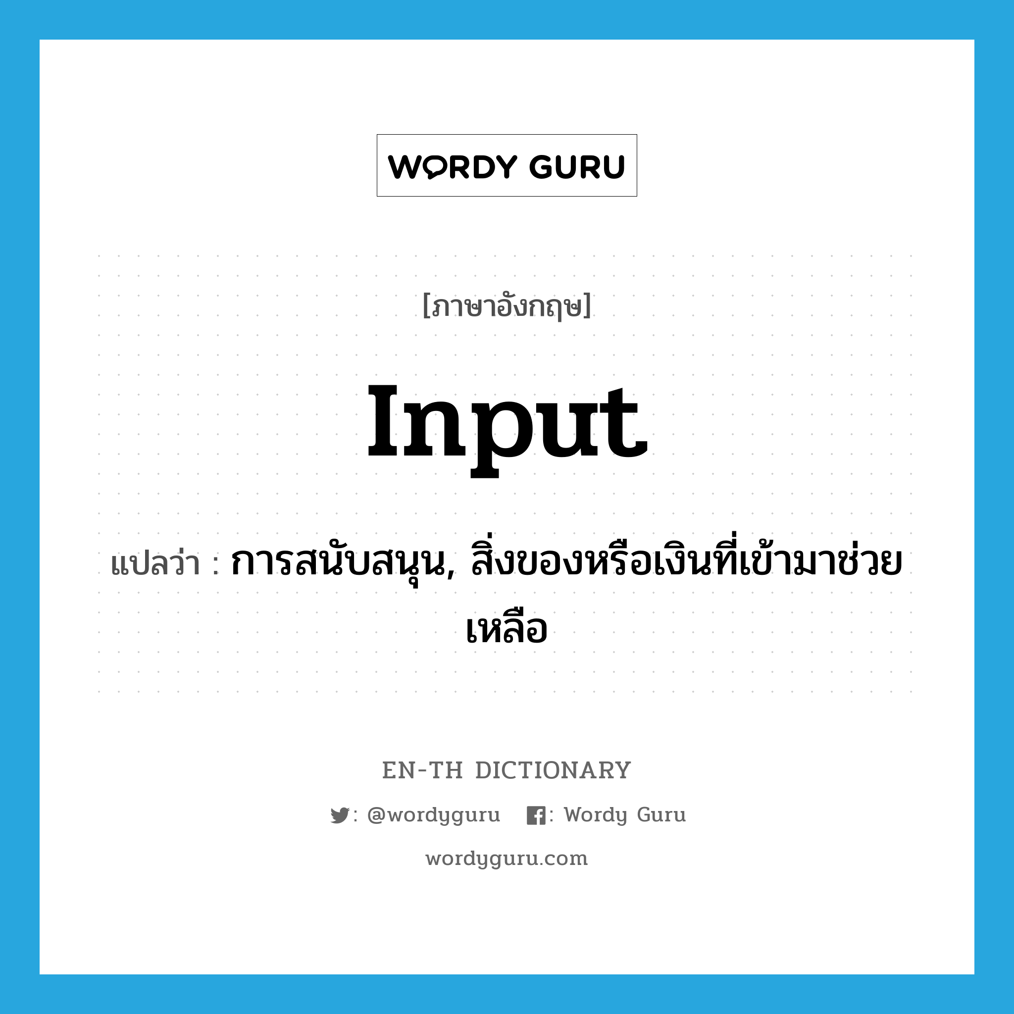 input แปลว่า?, คำศัพท์ภาษาอังกฤษ input แปลว่า การสนับสนุน, สิ่งของหรือเงินที่เข้ามาช่วยเหลือ ประเภท N หมวด N