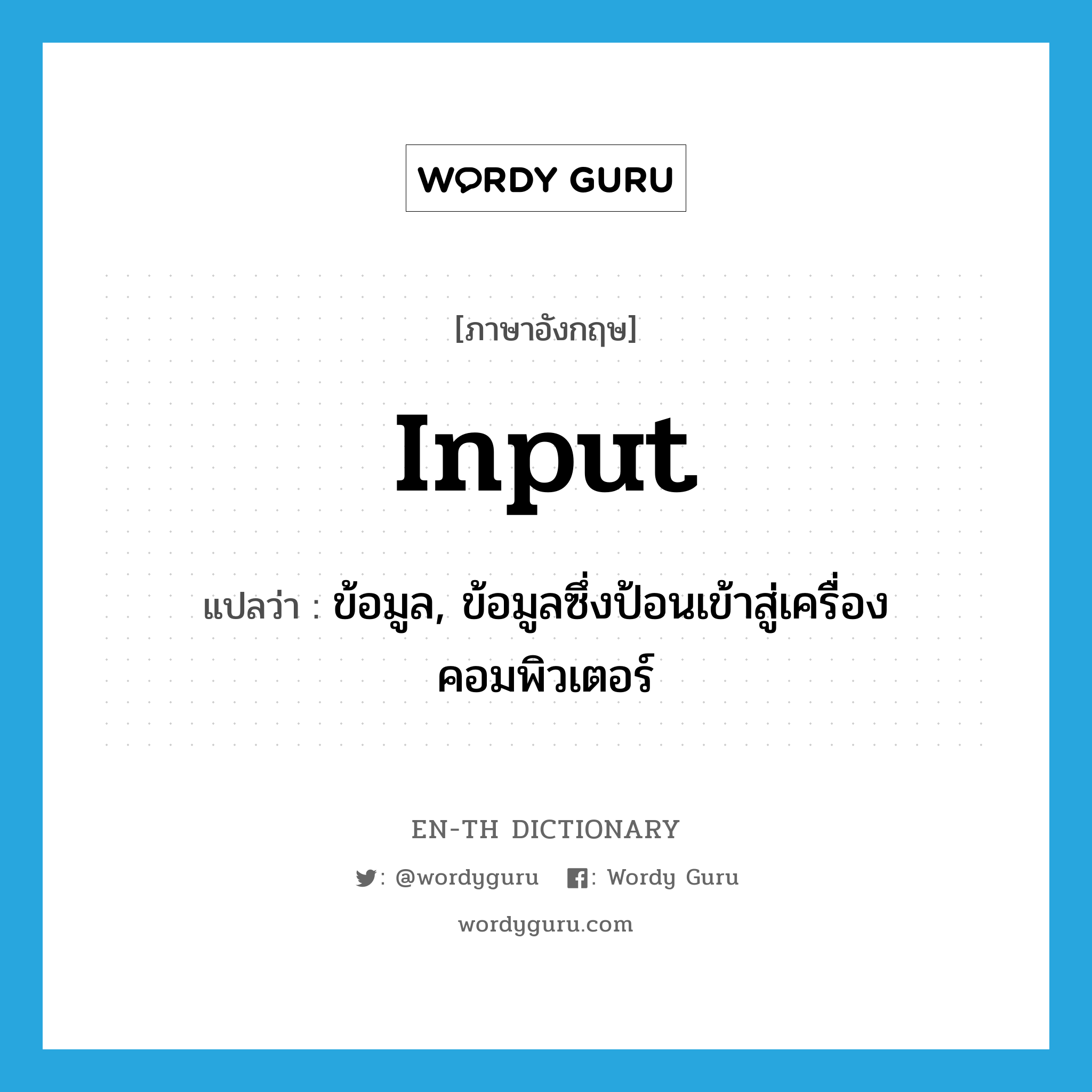 input แปลว่า?, คำศัพท์ภาษาอังกฤษ input แปลว่า ข้อมูล, ข้อมูลซึ่งป้อนเข้าสู่เครื่องคอมพิวเตอร์ ประเภท N หมวด N