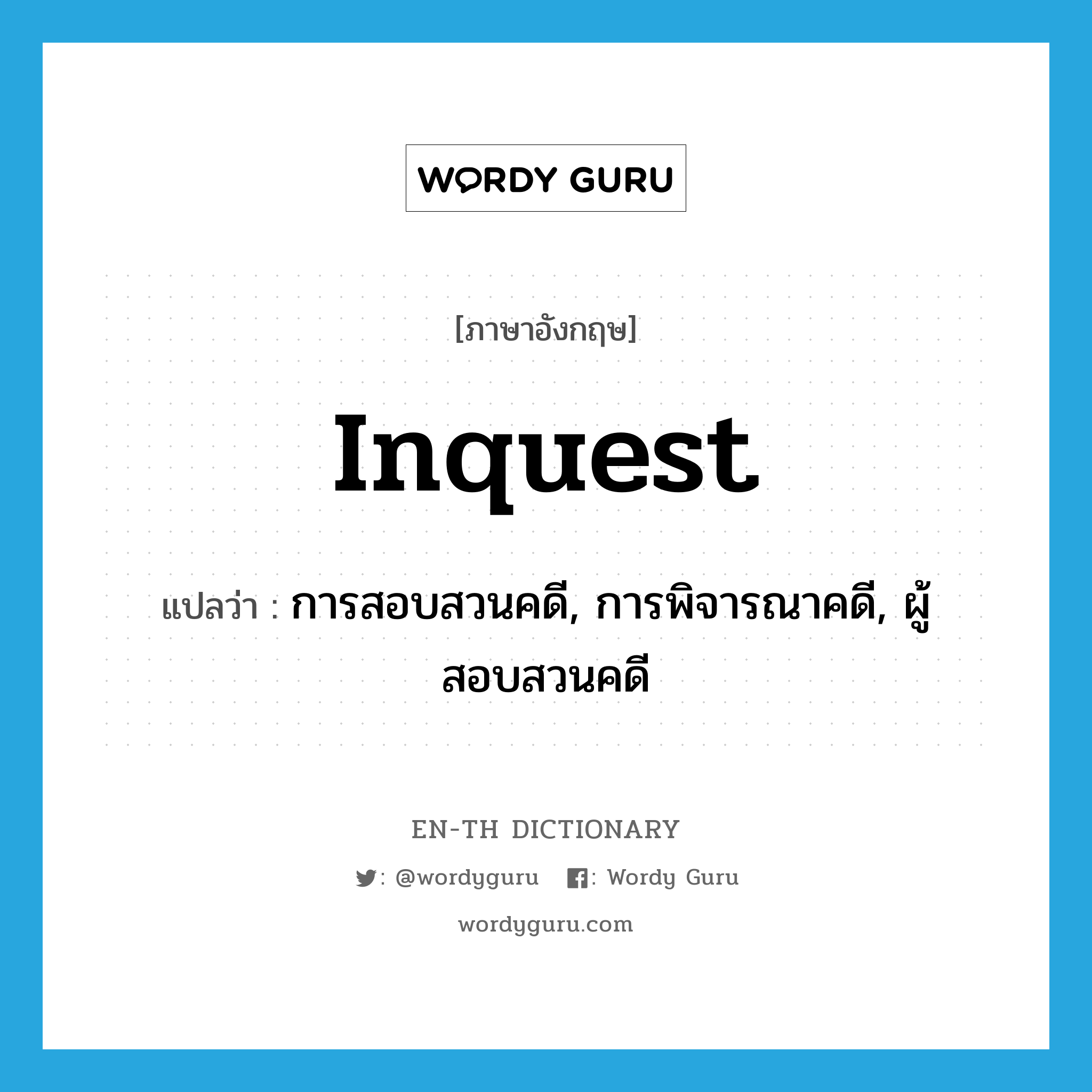 inquest แปลว่า?, คำศัพท์ภาษาอังกฤษ inquest แปลว่า การสอบสวนคดี, การพิจารณาคดี, ผู้สอบสวนคดี ประเภท N หมวด N