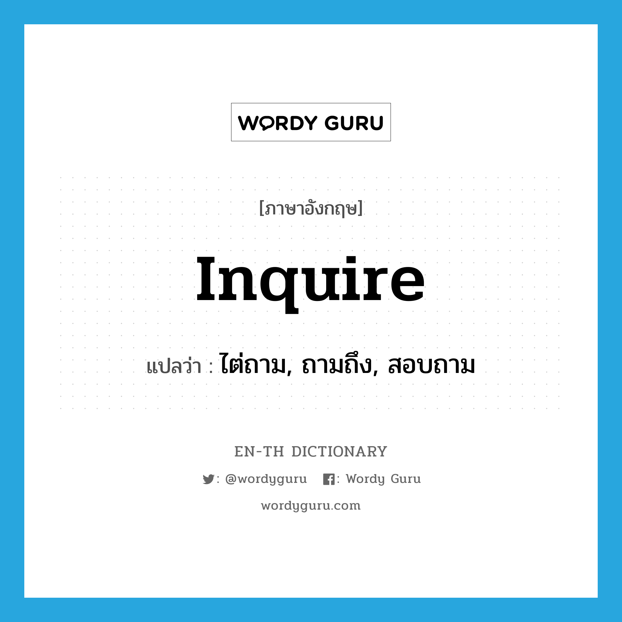 inquire แปลว่า?, คำศัพท์ภาษาอังกฤษ inquire แปลว่า ไต่ถาม, ถามถึง, สอบถาม ประเภท VT หมวด VT