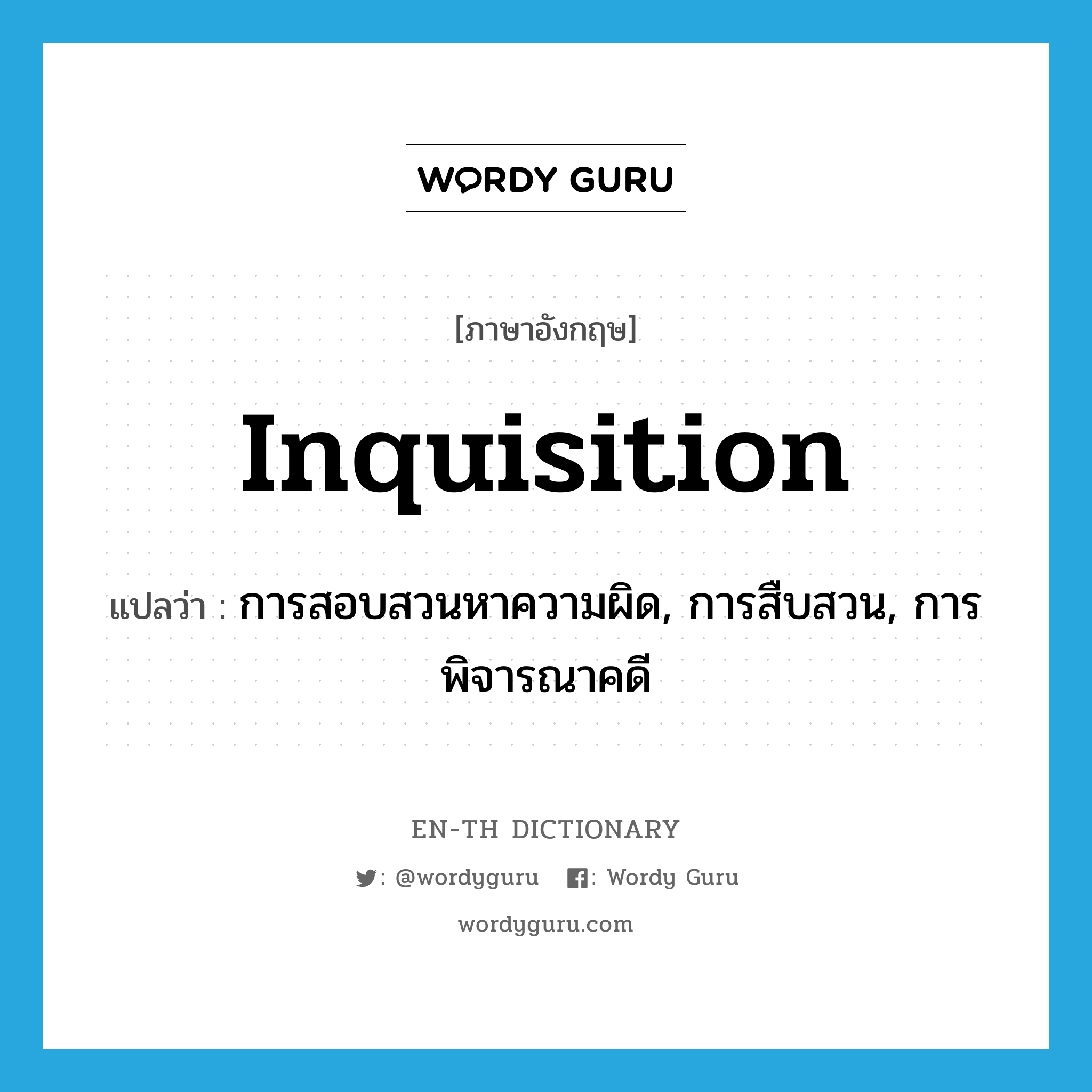 inquisition แปลว่า?, คำศัพท์ภาษาอังกฤษ inquisition แปลว่า การสอบสวนหาความผิด, การสืบสวน, การพิจารณาคดี ประเภท N หมวด N