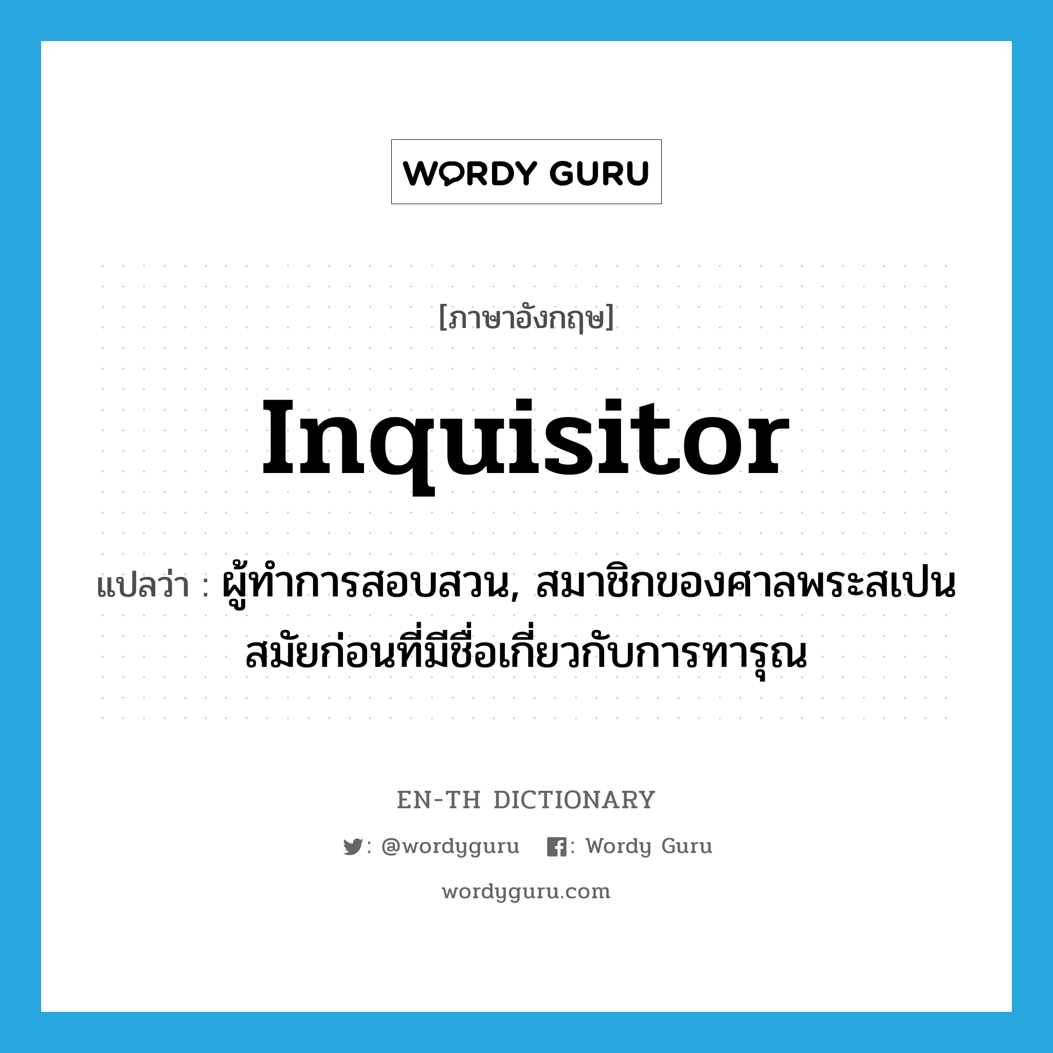 inquisitor แปลว่า?, คำศัพท์ภาษาอังกฤษ inquisitor แปลว่า ผู้ทำการสอบสวน, สมาชิกของศาลพระสเปนสมัยก่อนที่มีชื่อเกี่ยวกับการทารุณ ประเภท N หมวด N