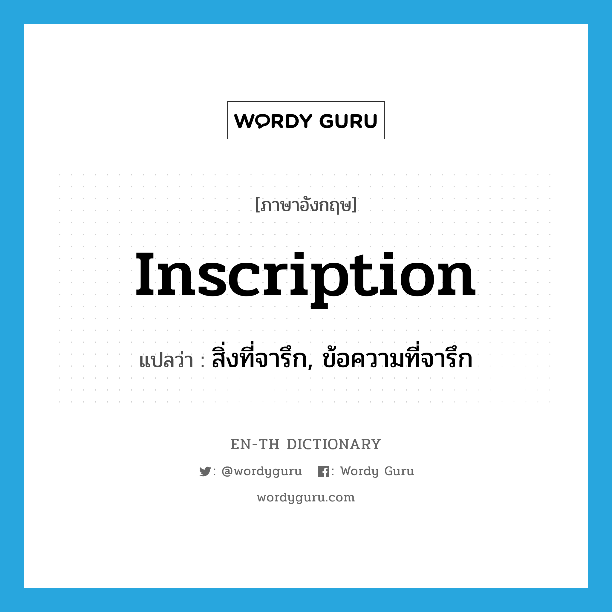 inscription แปลว่า?, คำศัพท์ภาษาอังกฤษ inscription แปลว่า สิ่งที่จารึก, ข้อความที่จารึก ประเภท N หมวด N