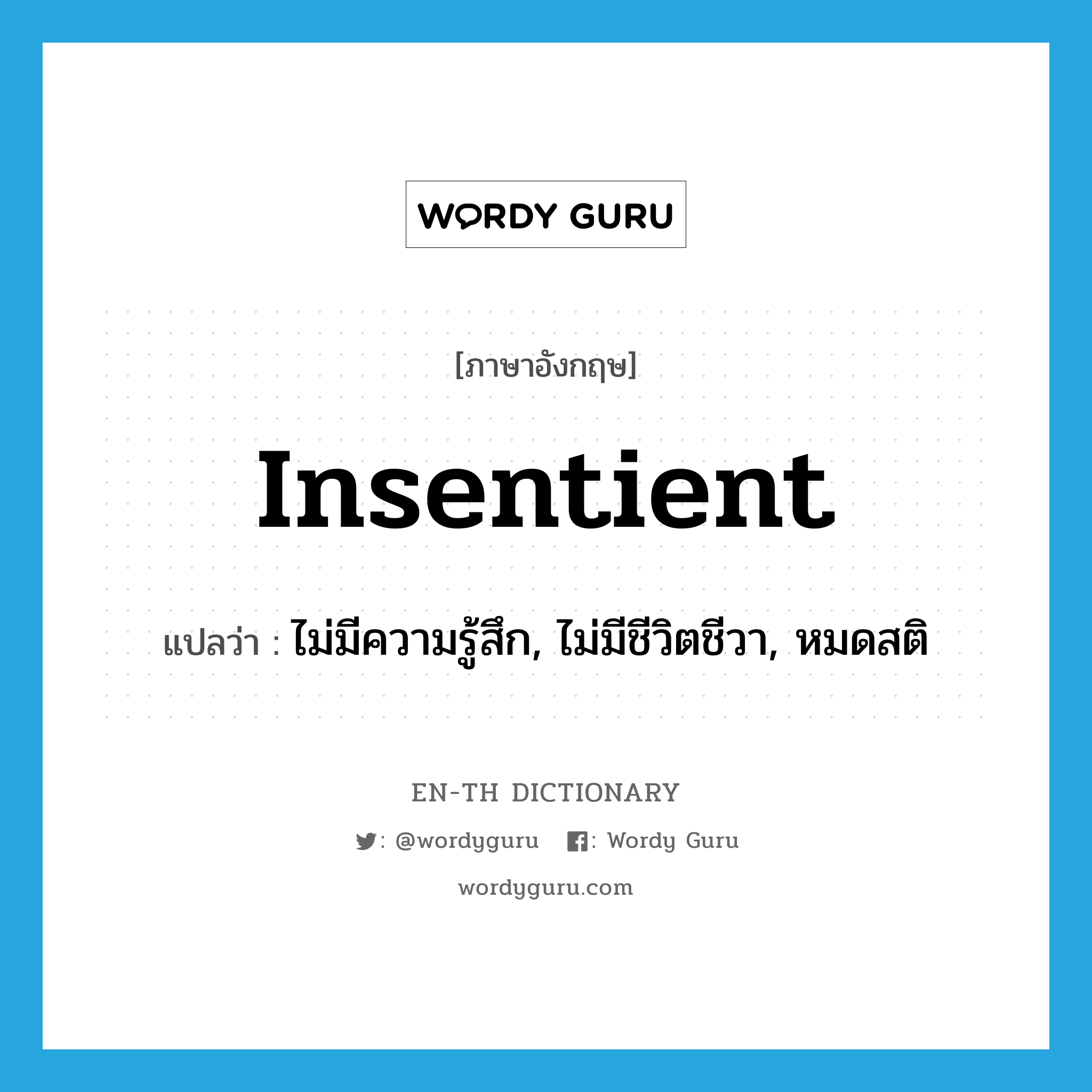 insentient แปลว่า?, คำศัพท์ภาษาอังกฤษ insentient แปลว่า ไม่มีความรู้สึก, ไม่มีชีวิตชีวา, หมดสติ ประเภท ADJ หมวด ADJ