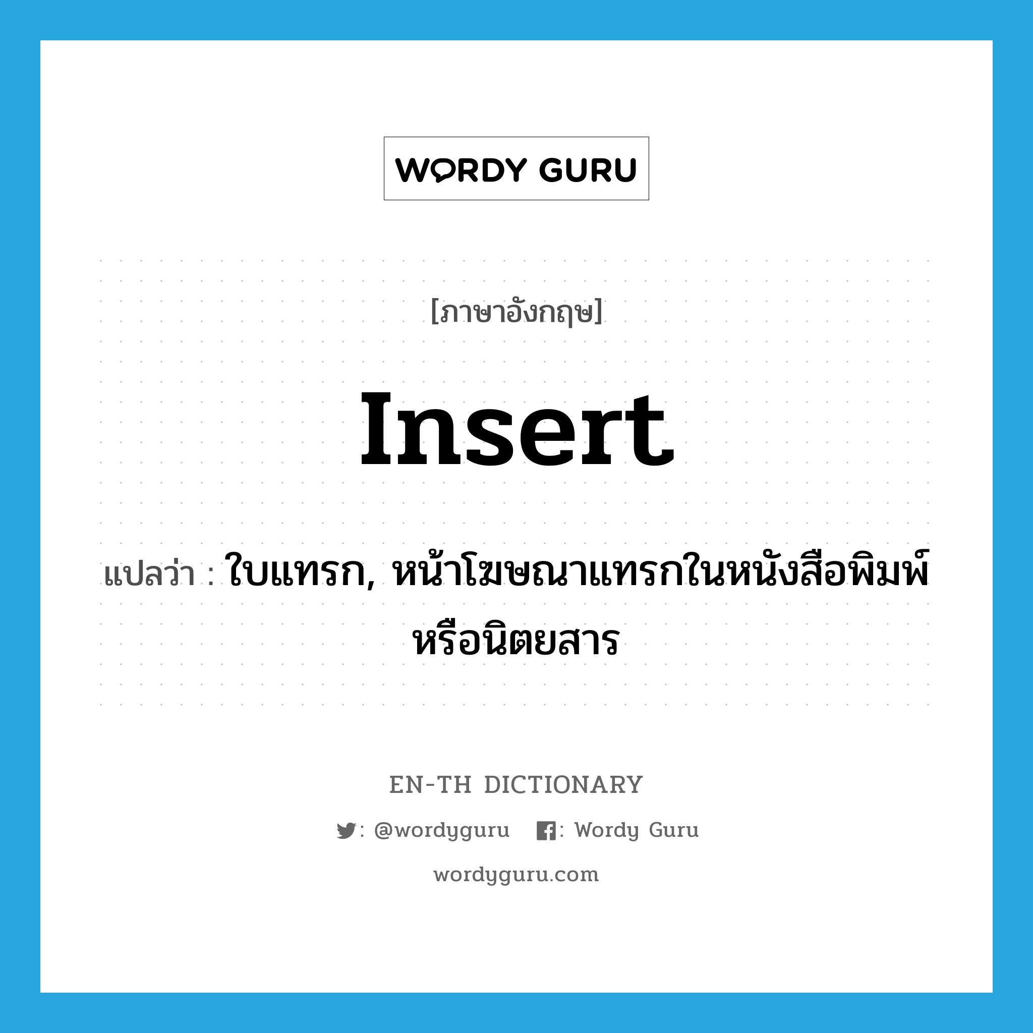 insert แปลว่า?, คำศัพท์ภาษาอังกฤษ insert แปลว่า ใบแทรก, หน้าโฆษณาแทรกในหนังสือพิมพ์หรือนิตยสาร ประเภท N หมวด N