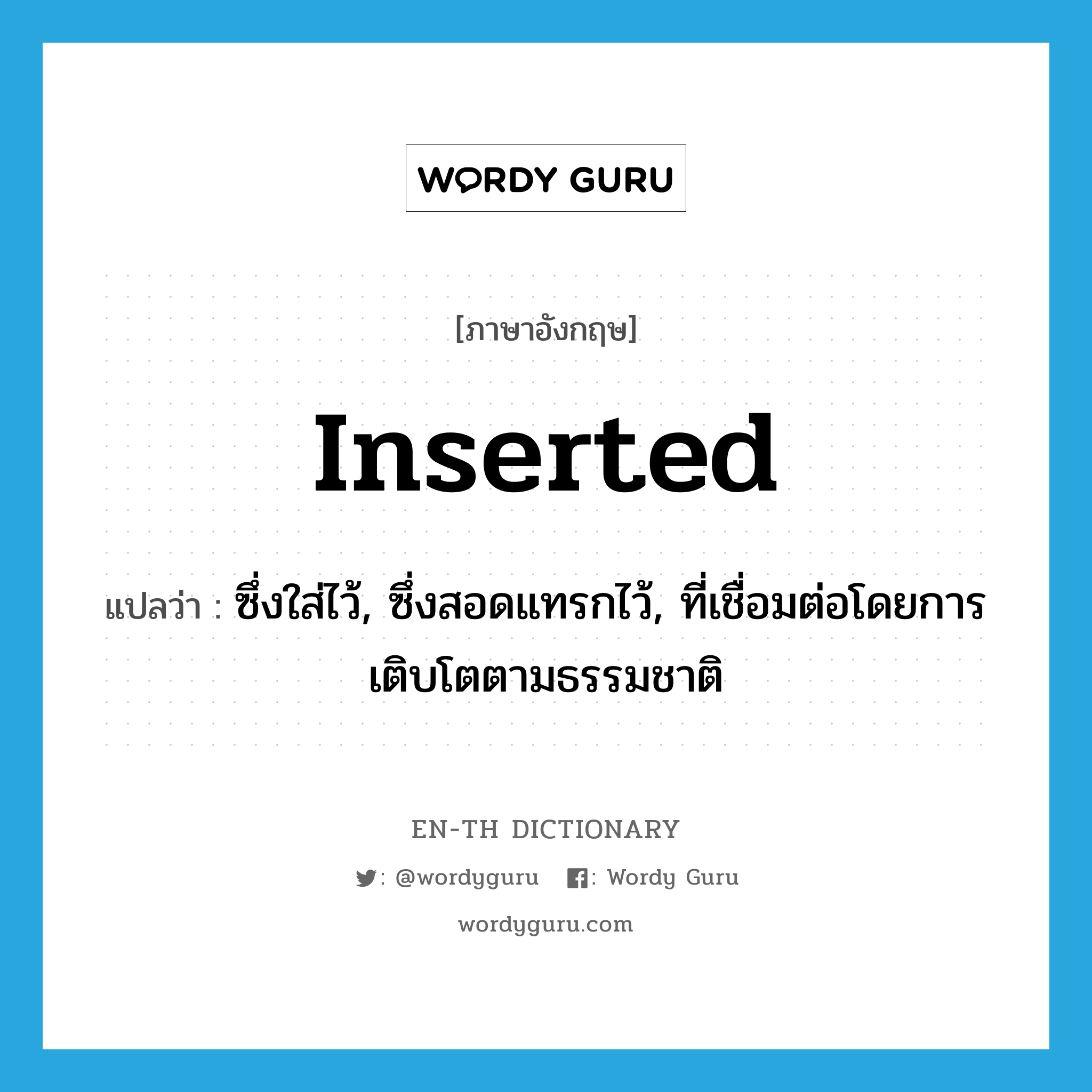 inserted แปลว่า?, คำศัพท์ภาษาอังกฤษ inserted แปลว่า ซึ่งใส่ไว้, ซึ่งสอดแทรกไว้, ที่เชื่อมต่อโดยการเติบโตตามธรรมชาติ ประเภท ADJ หมวด ADJ