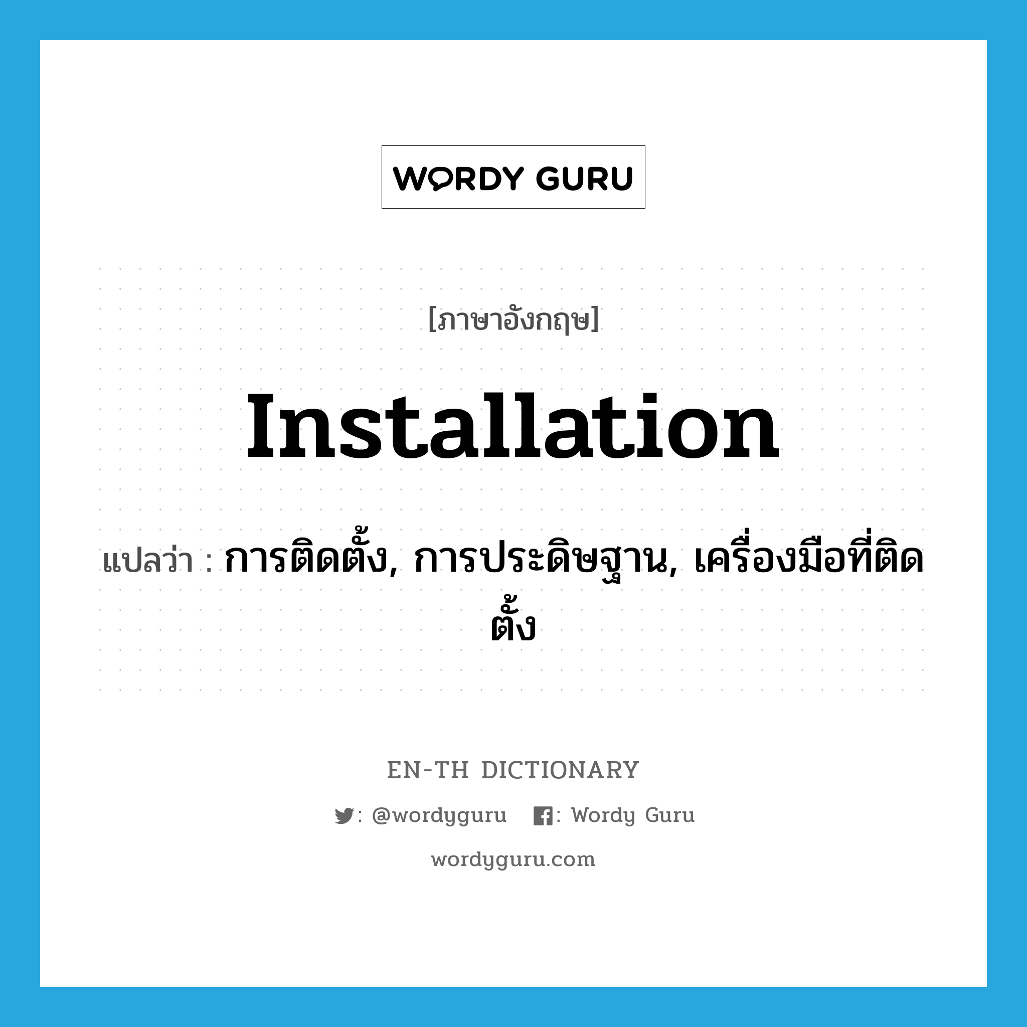 installation แปลว่า?, คำศัพท์ภาษาอังกฤษ installation แปลว่า การติดตั้ง, การประดิษฐาน, เครื่องมือที่ติดตั้ง ประเภท N หมวด N