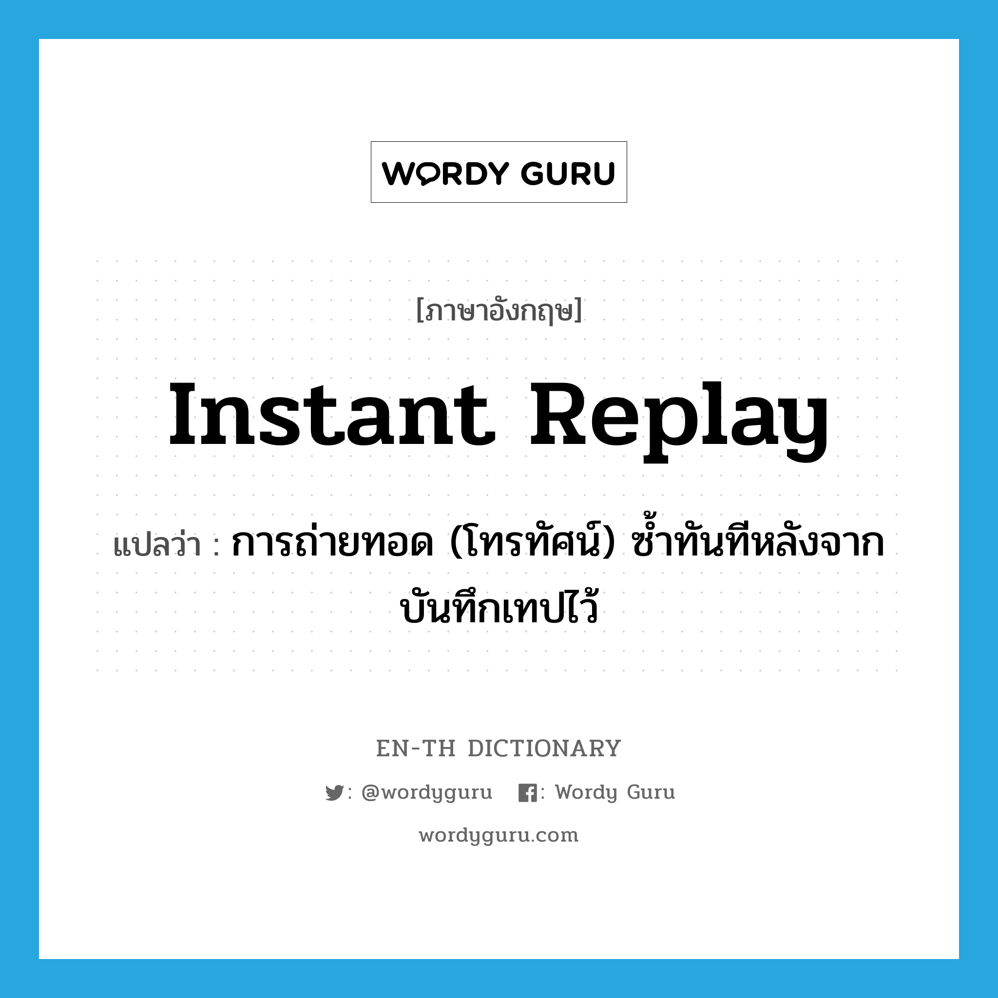 instant replay แปลว่า?, คำศัพท์ภาษาอังกฤษ instant replay แปลว่า การถ่ายทอด (โทรทัศน์) ซ้ำทันทีหลังจากบันทึกเทปไว้ ประเภท N หมวด N