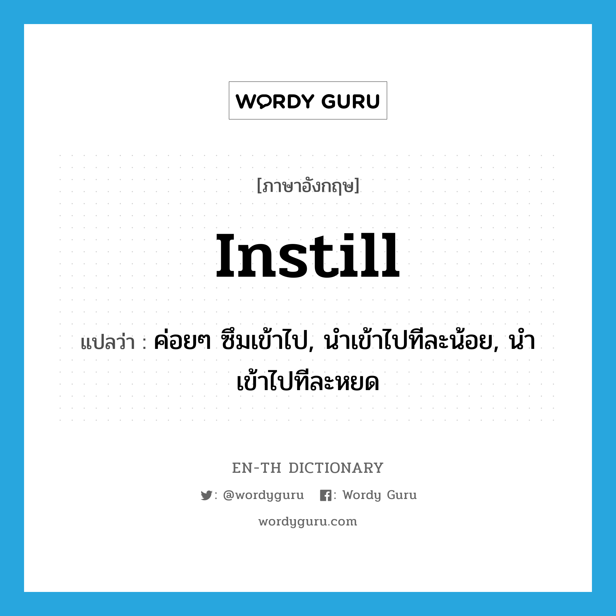 instill แปลว่า?, คำศัพท์ภาษาอังกฤษ instill แปลว่า ค่อยๆ ซึมเข้าไป, นำเข้าไปทีละน้อย, นำเข้าไปทีละหยด ประเภท VT หมวด VT