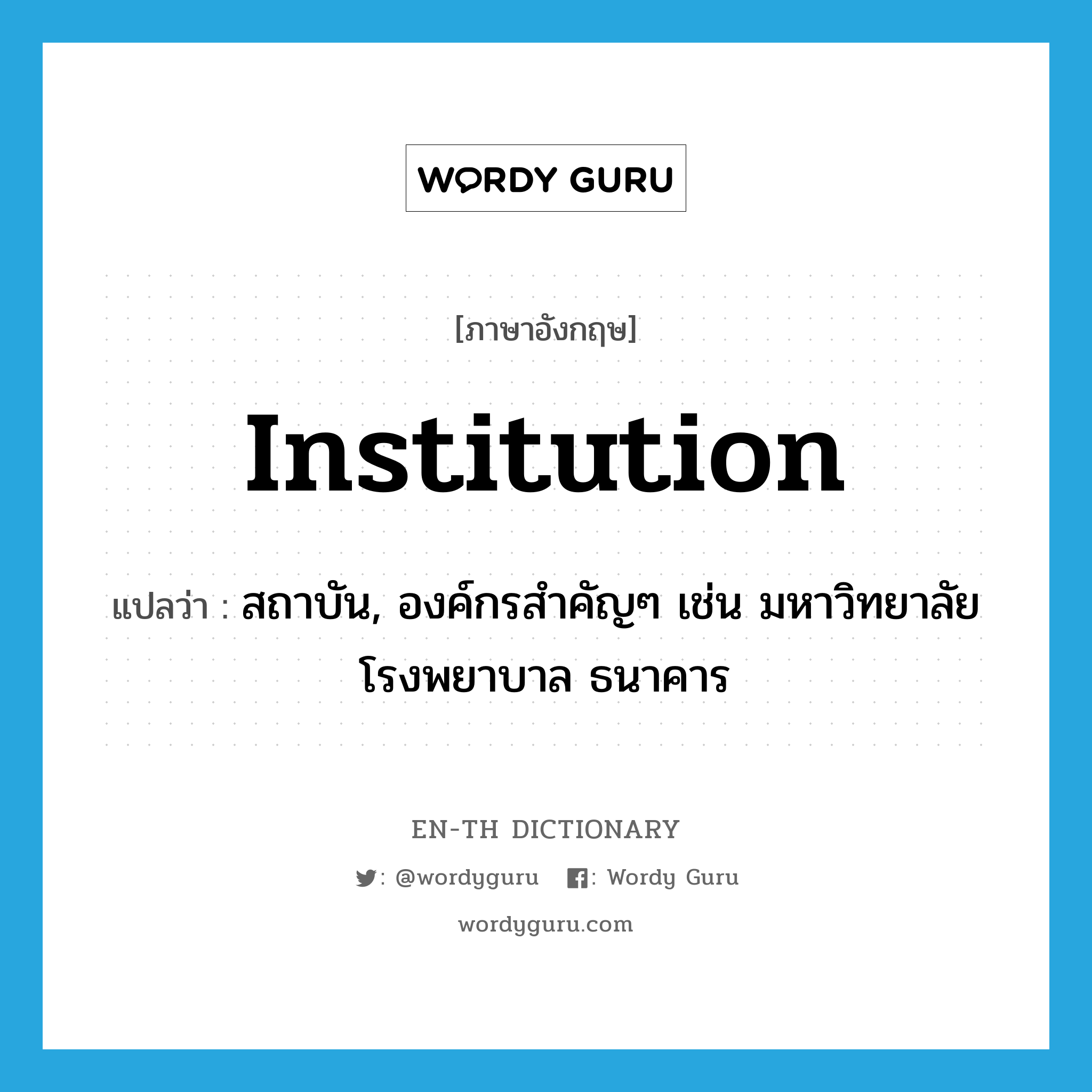 institution แปลว่า?, คำศัพท์ภาษาอังกฤษ institution แปลว่า สถาบัน, องค์กรสำคัญๆ เช่น มหาวิทยาลัย โรงพยาบาล ธนาคาร ประเภท N หมวด N