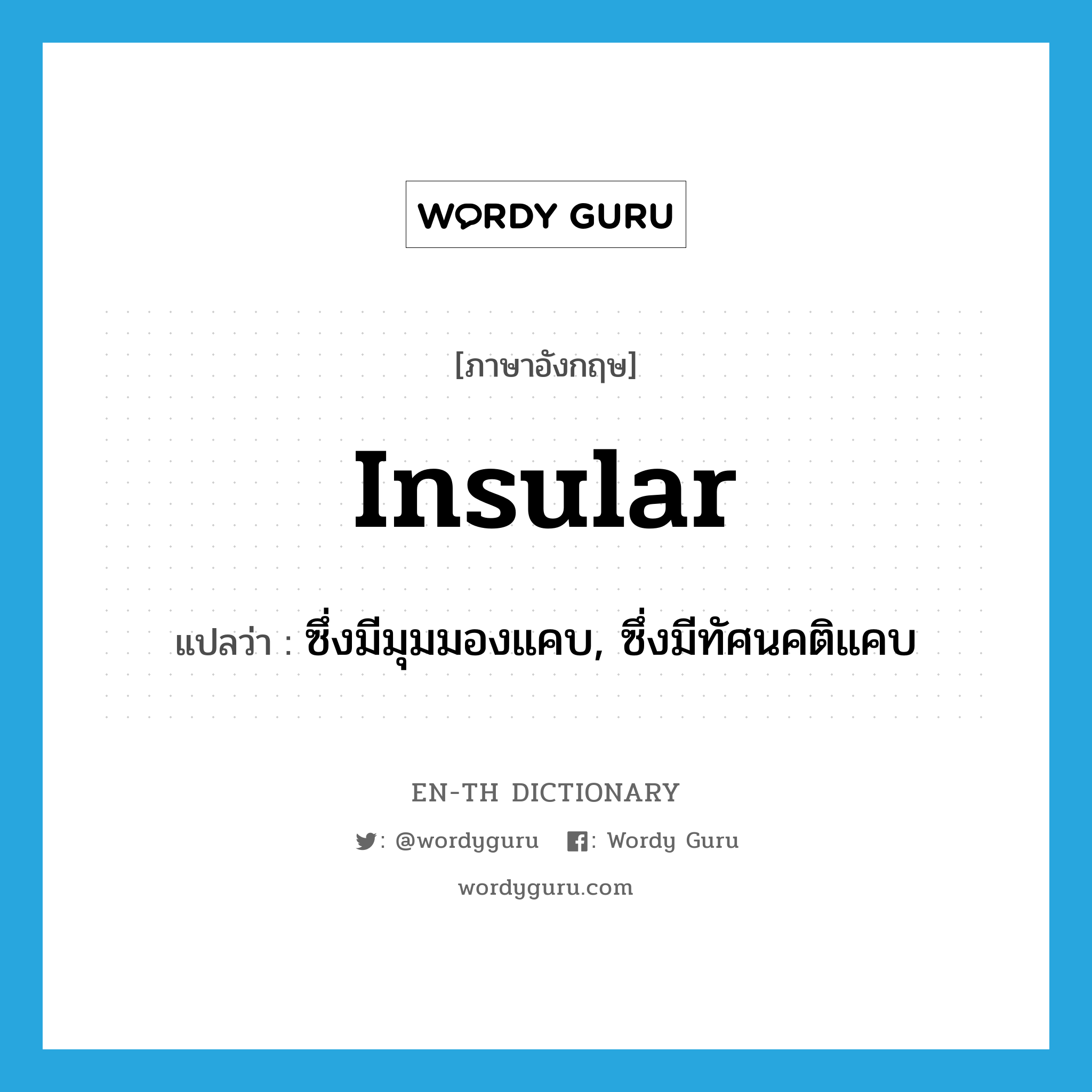 insular แปลว่า?, คำศัพท์ภาษาอังกฤษ insular แปลว่า ซึ่งมีมุมมองแคบ, ซึ่งมีทัศนคติแคบ ประเภท ADJ หมวด ADJ