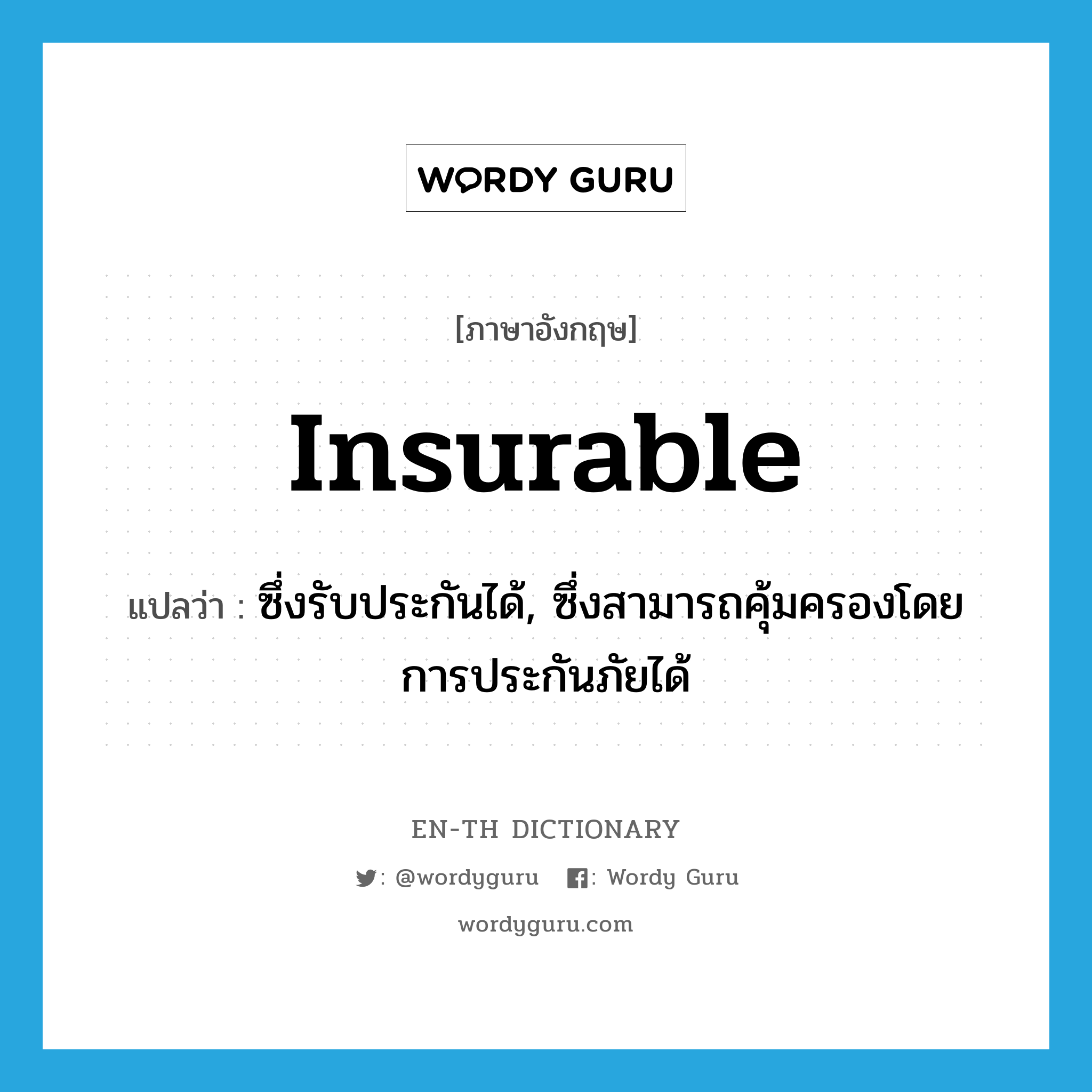 insurable แปลว่า?, คำศัพท์ภาษาอังกฤษ insurable แปลว่า ซึ่งรับประกันได้, ซึ่งสามารถคุ้มครองโดยการประกันภัยได้ ประเภท ADJ หมวด ADJ