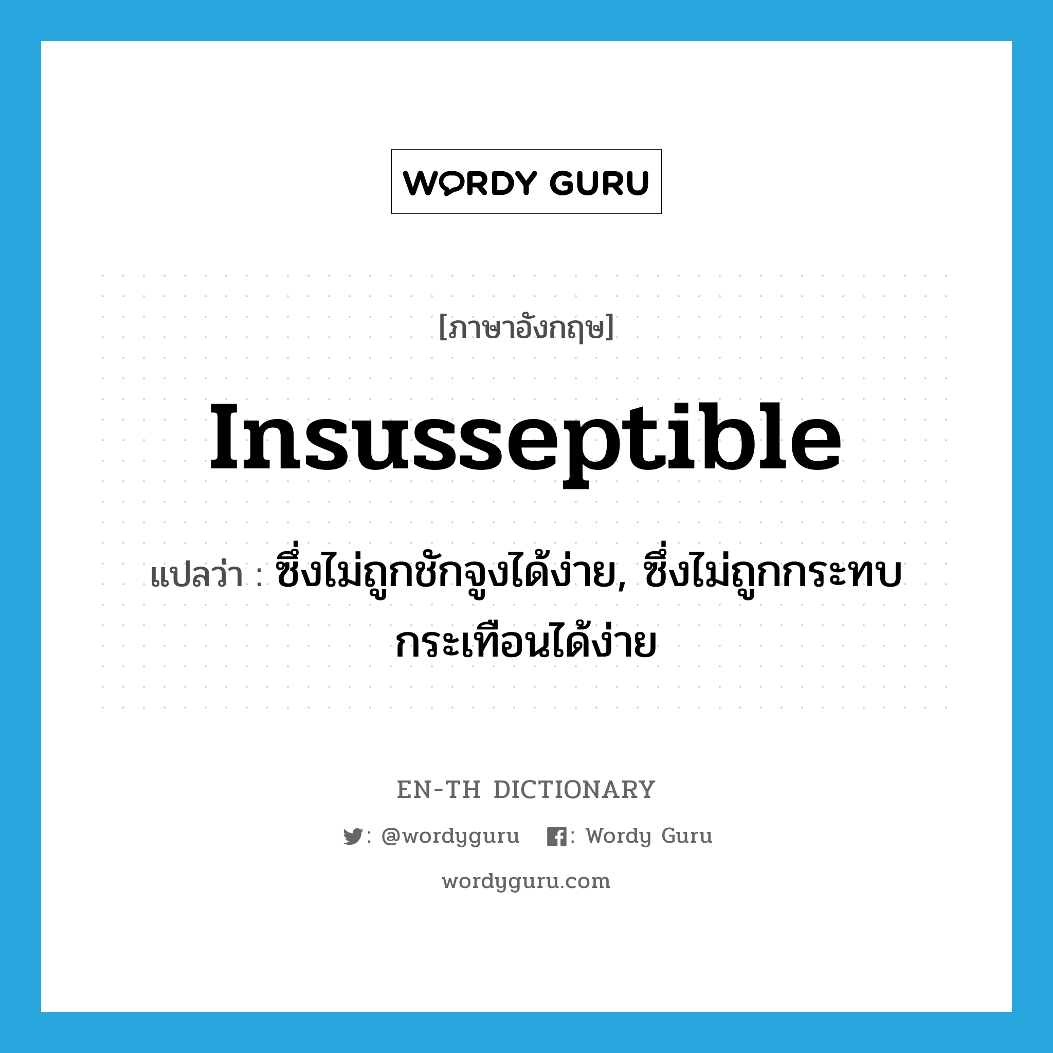 insusseptible แปลว่า?, คำศัพท์ภาษาอังกฤษ insusseptible แปลว่า ซึ่งไม่ถูกชักจูงได้ง่าย, ซึ่งไม่ถูกกระทบกระเทือนได้ง่าย ประเภท ADJ หมวด ADJ