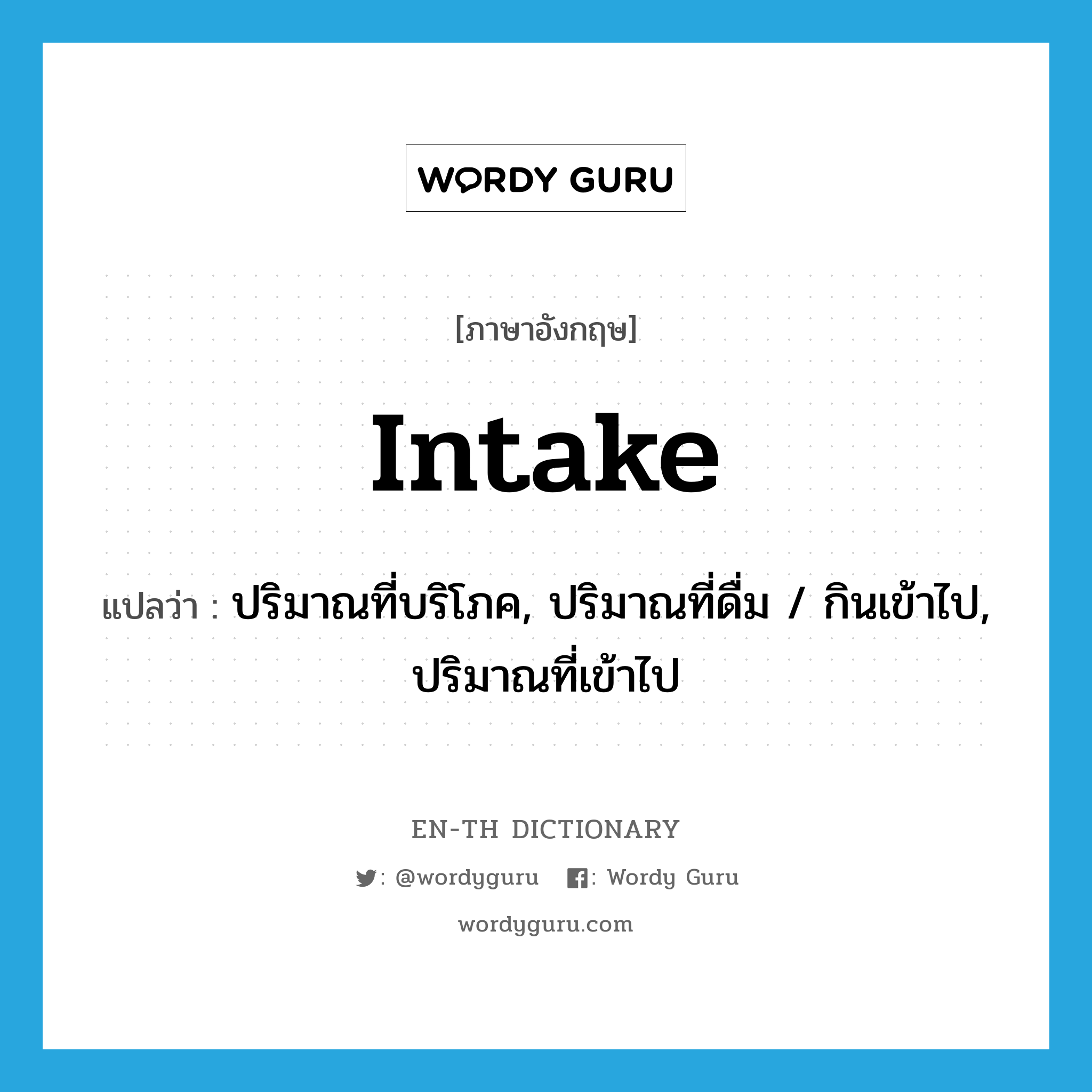 intake แปลว่า?, คำศัพท์ภาษาอังกฤษ intake แปลว่า ปริมาณที่บริโภค, ปริมาณที่ดื่ม / กินเข้าไป, ปริมาณที่เข้าไป ประเภท N หมวด N