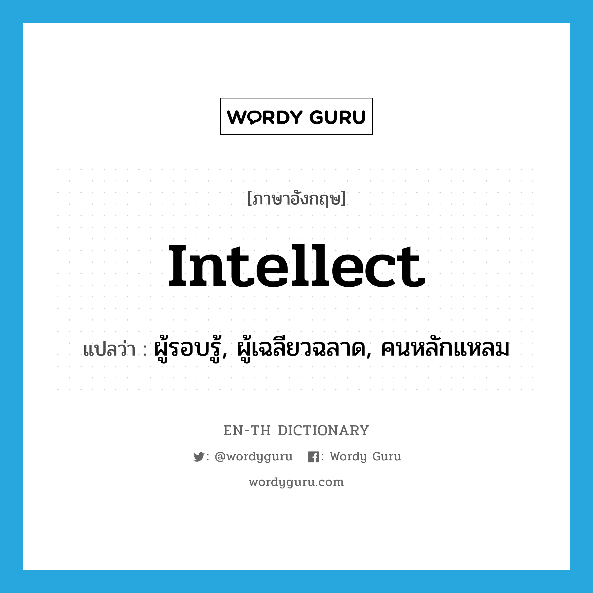 intellect แปลว่า?, คำศัพท์ภาษาอังกฤษ intellect แปลว่า ผู้รอบรู้, ผู้เฉลียวฉลาด, คนหลักแหลม ประเภท N หมวด N