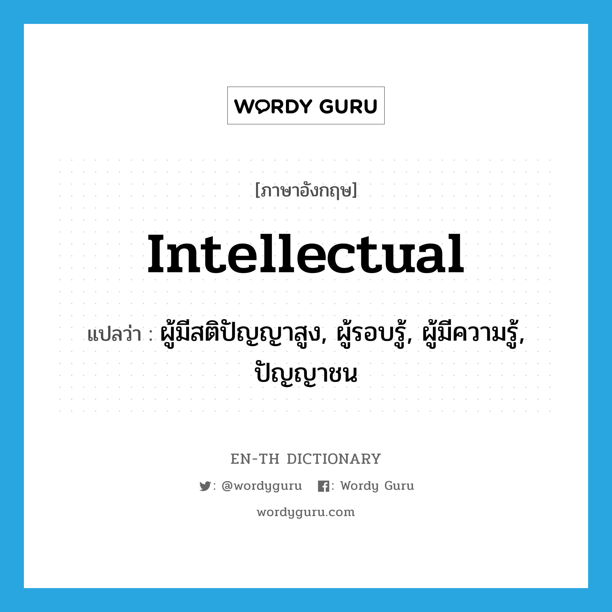 intellectual แปลว่า?, คำศัพท์ภาษาอังกฤษ intellectual แปลว่า ผู้มีสติปัญญาสูง, ผู้รอบรู้, ผู้มีความรู้, ปัญญาชน ประเภท N หมวด N