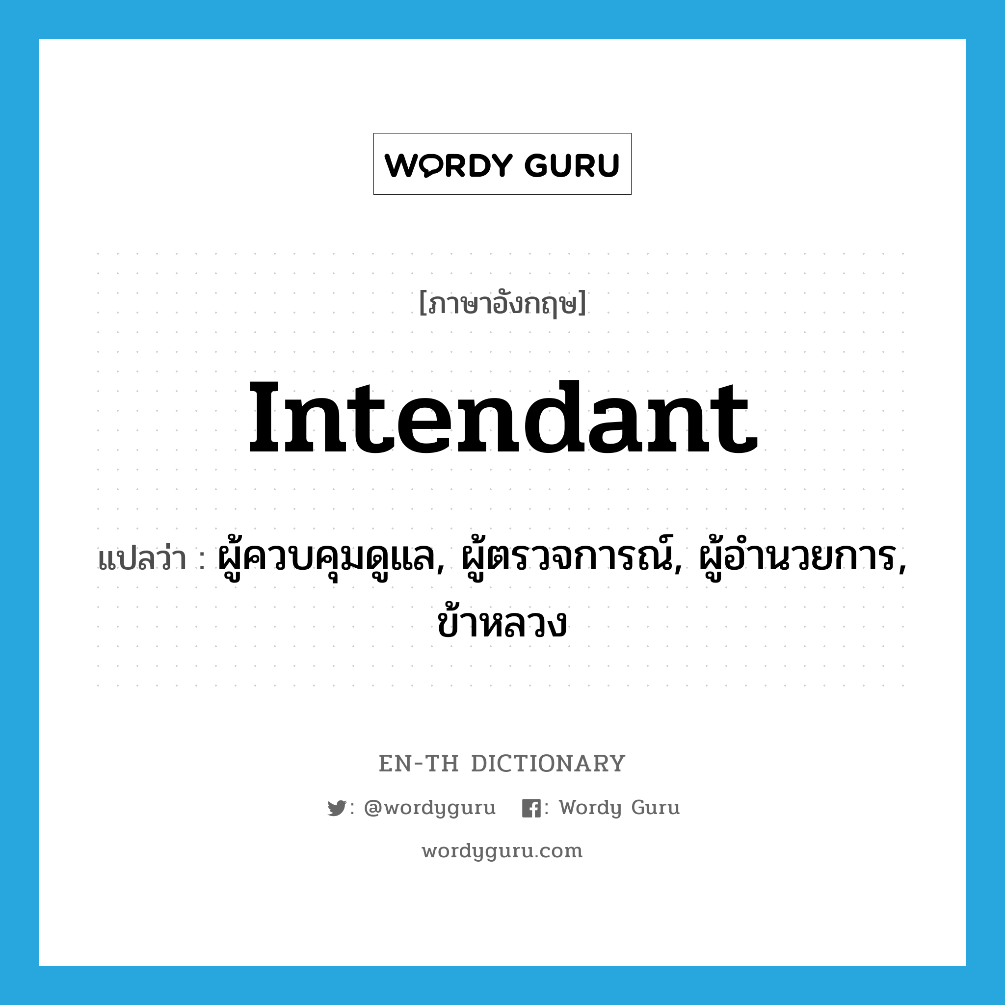 intendant แปลว่า?, คำศัพท์ภาษาอังกฤษ intendant แปลว่า ผู้ควบคุมดูแล, ผู้ตรวจการณ์, ผู้อำนวยการ, ข้าหลวง ประเภท N หมวด N