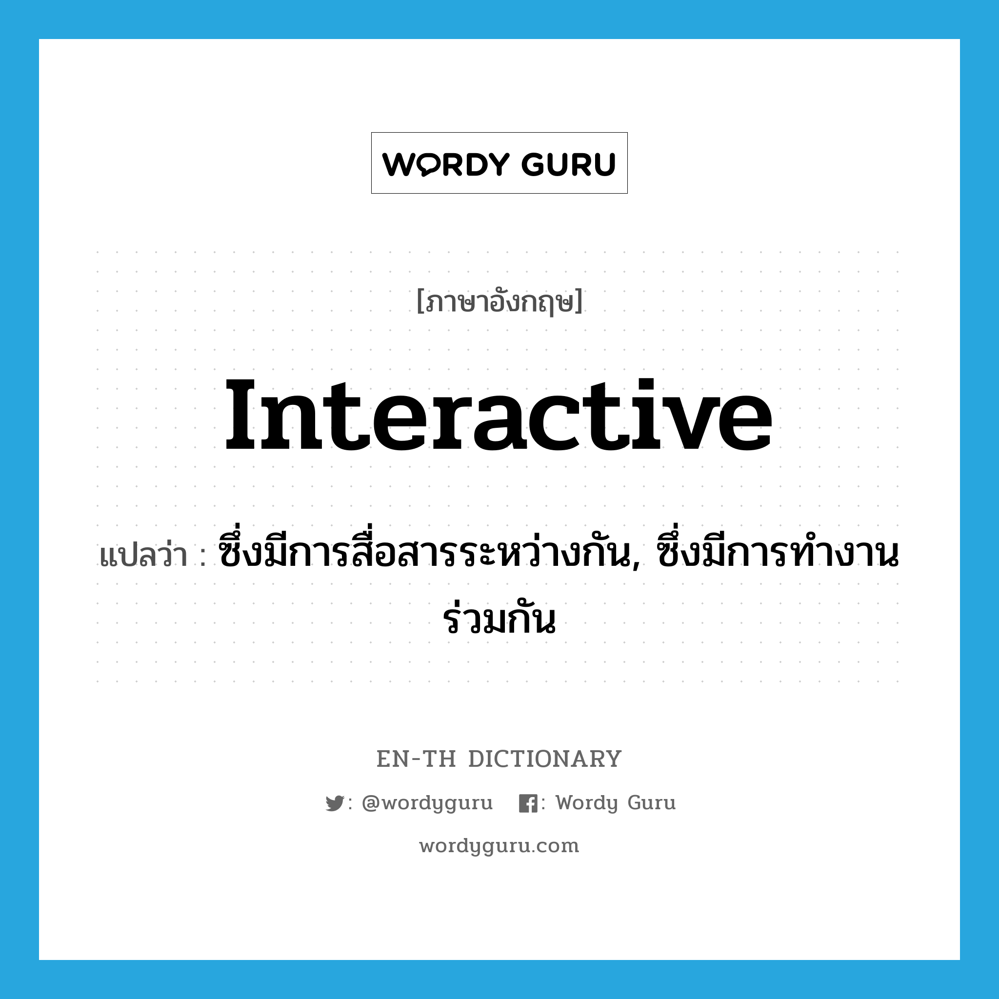 interactive แปลว่า?, คำศัพท์ภาษาอังกฤษ interactive แปลว่า ซึ่งมีการสื่อสารระหว่างกัน, ซึ่งมีการทำงานร่วมกัน ประเภท ADJ หมวด ADJ