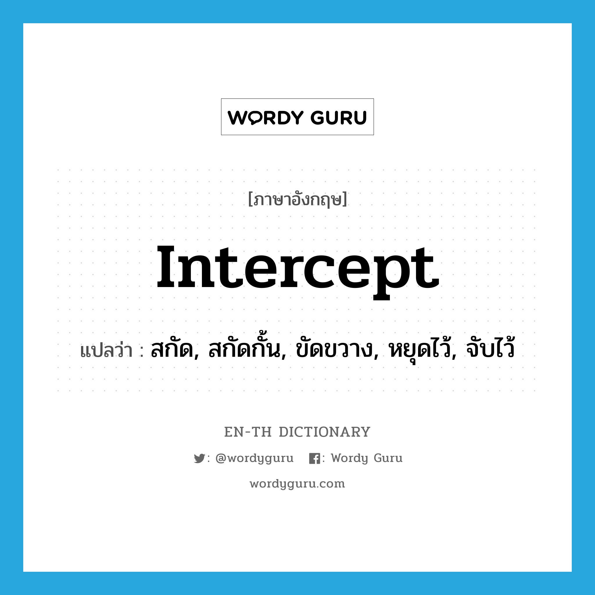 intercept แปลว่า?, คำศัพท์ภาษาอังกฤษ intercept แปลว่า สกัด, สกัดกั้น, ขัดขวาง, หยุดไว้, จับไว้ ประเภท VT หมวด VT