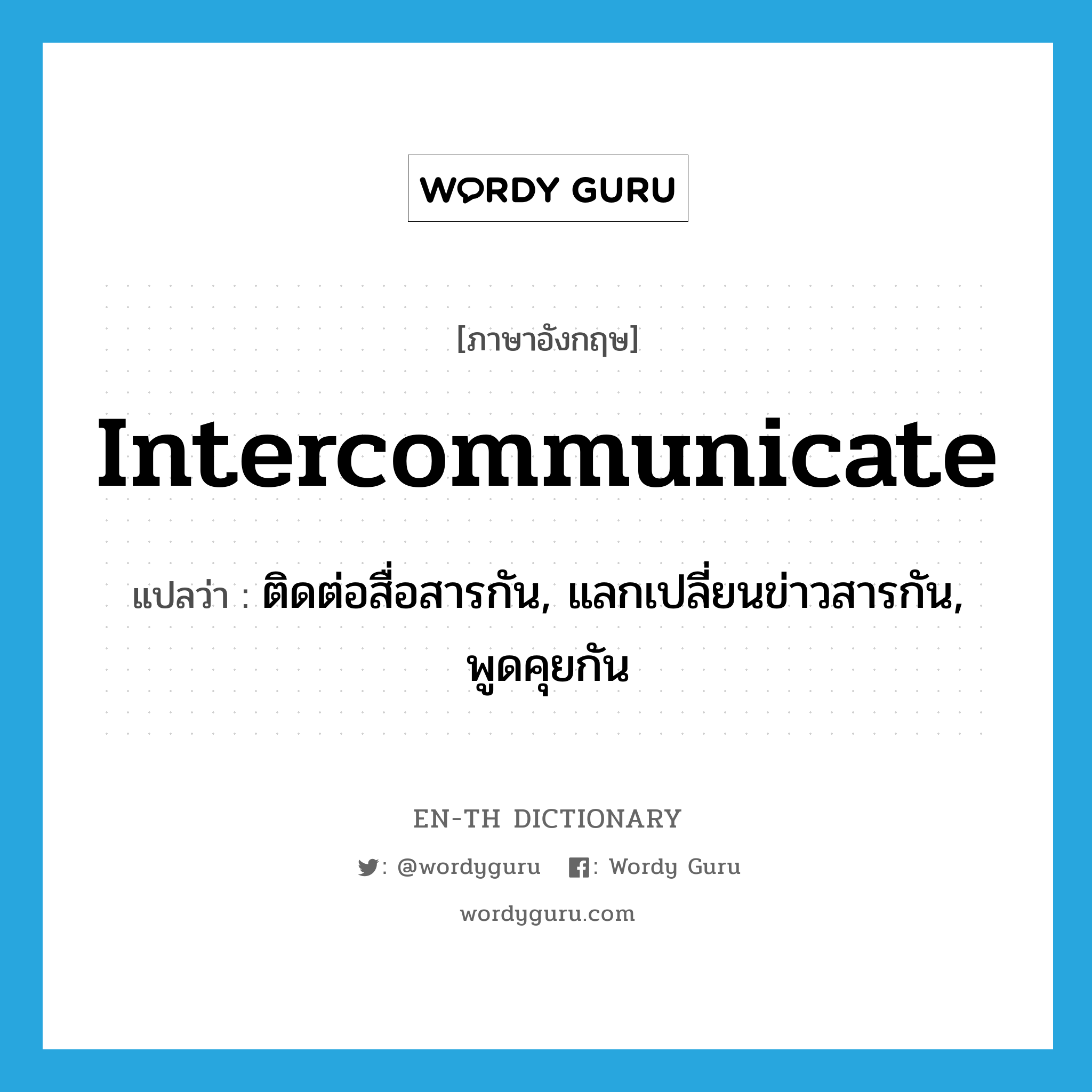 intercommunicate แปลว่า?, คำศัพท์ภาษาอังกฤษ intercommunicate แปลว่า ติดต่อสื่อสารกัน, แลกเปลี่ยนข่าวสารกัน, พูดคุยกัน ประเภท VI หมวด VI